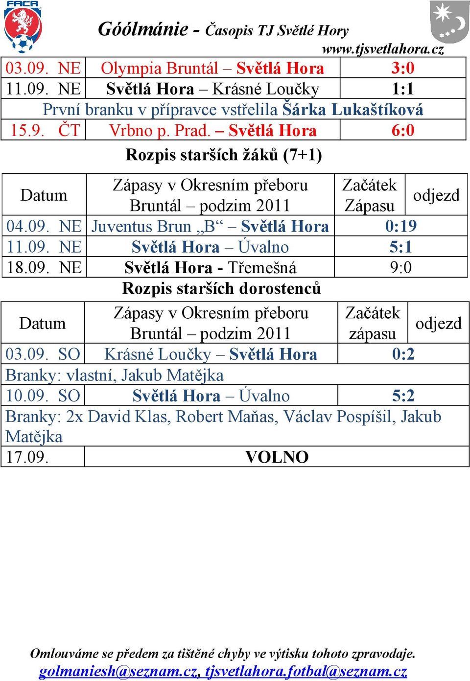 09. NE Světlá Hora - Třemešná 9:0 Rozpis starších dorostenců Zápasy v Okresním přeboru Začátek Datum Bruntál podzim 2011 zápasu odjezd 03.09. SO Krásné Loučky Světlá Hora 0:2 Branky: vlastní, Jakub Matějka 10.