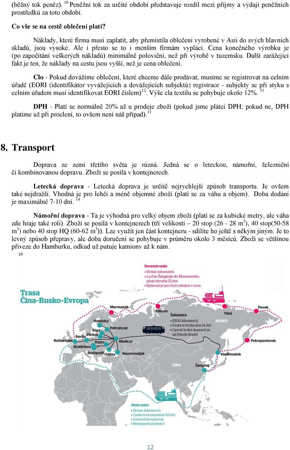 Cena konečného výrobku je (po započítání veškerých nákladů) minimálně poloviční, neţ při výrobě v tuzemsku. Další zaráţející fakt je ten, ţe náklady na cestu jsou vyšší, neţ je cena oblečení.