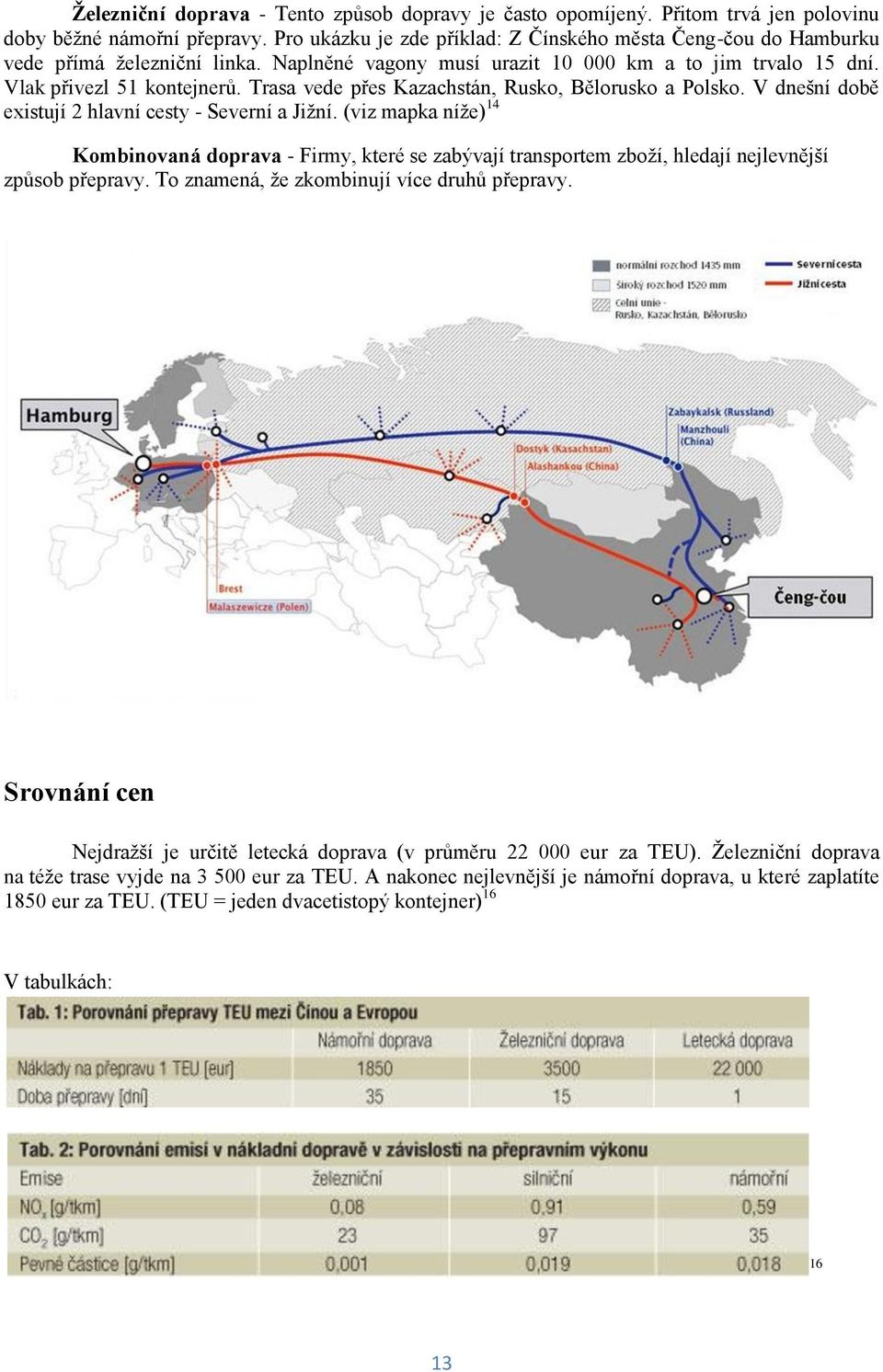 Trasa vede přes Kazachstán, Rusko, Bělorusko a Polsko. V dnešní době existují 2 hlavní cesty - Severní a Jiţní.