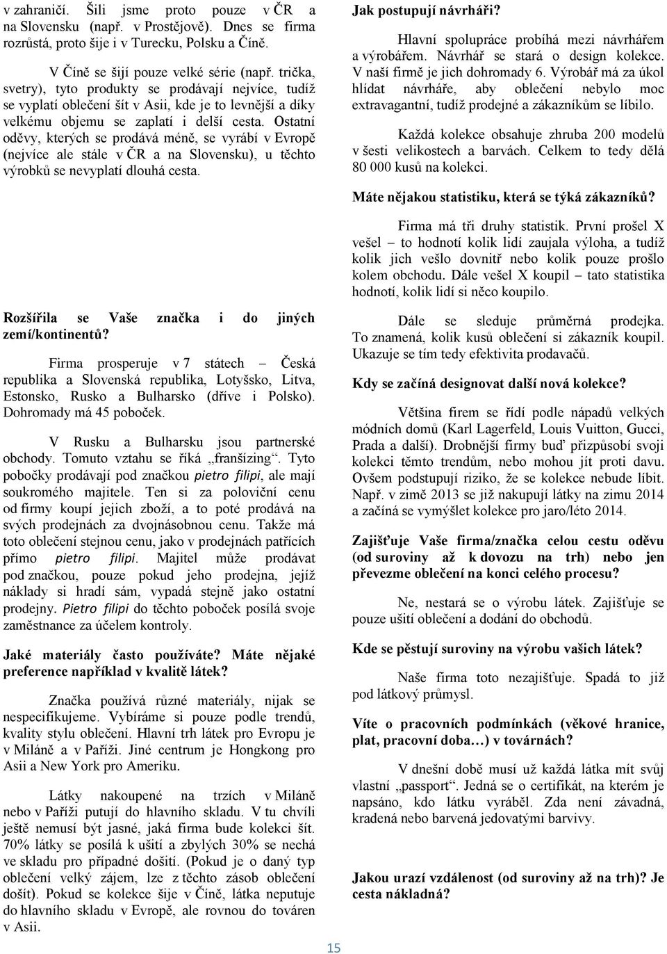 Ostatní oděvy, kterých se prodává méně, se vyrábí v Evropě (nejvíce ale stále v ČR a na Slovensku), u těchto výrobků se nevyplatí dlouhá cesta. Jak postupují návrháři?