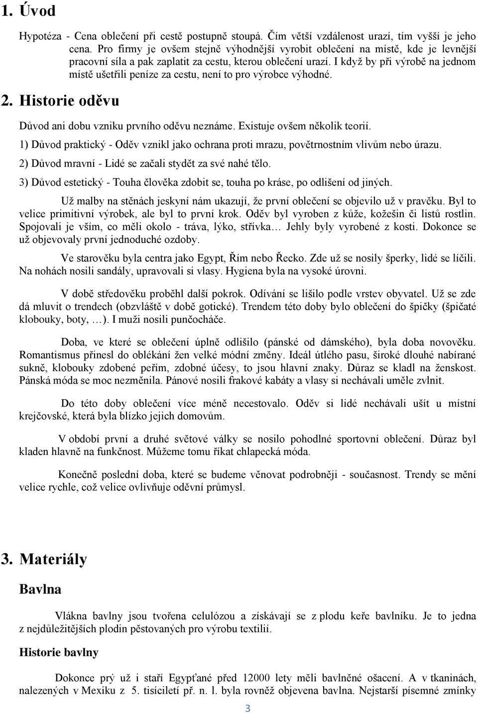 I kdyţ by při výrobě na jednom místě ušetřili peníze za cestu, není to pro výrobce výhodné. 2. Historie oděvu Důvod ani dobu vzniku prvního oděvu neznáme. Existuje ovšem několik teorií.