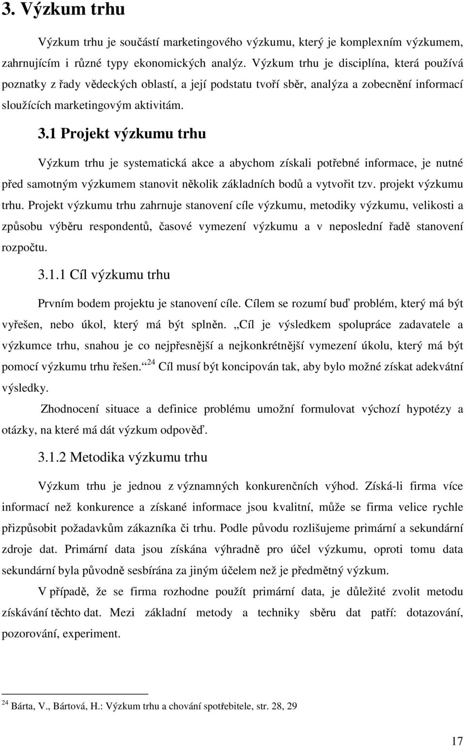 1 Projekt výzkumu trhu Výzkum trhu je systematická akce a abychom získali potřebné informace, je nutné před samotným výzkumem stanovit několik základních bodů a vytvořit tzv. projekt výzkumu trhu.