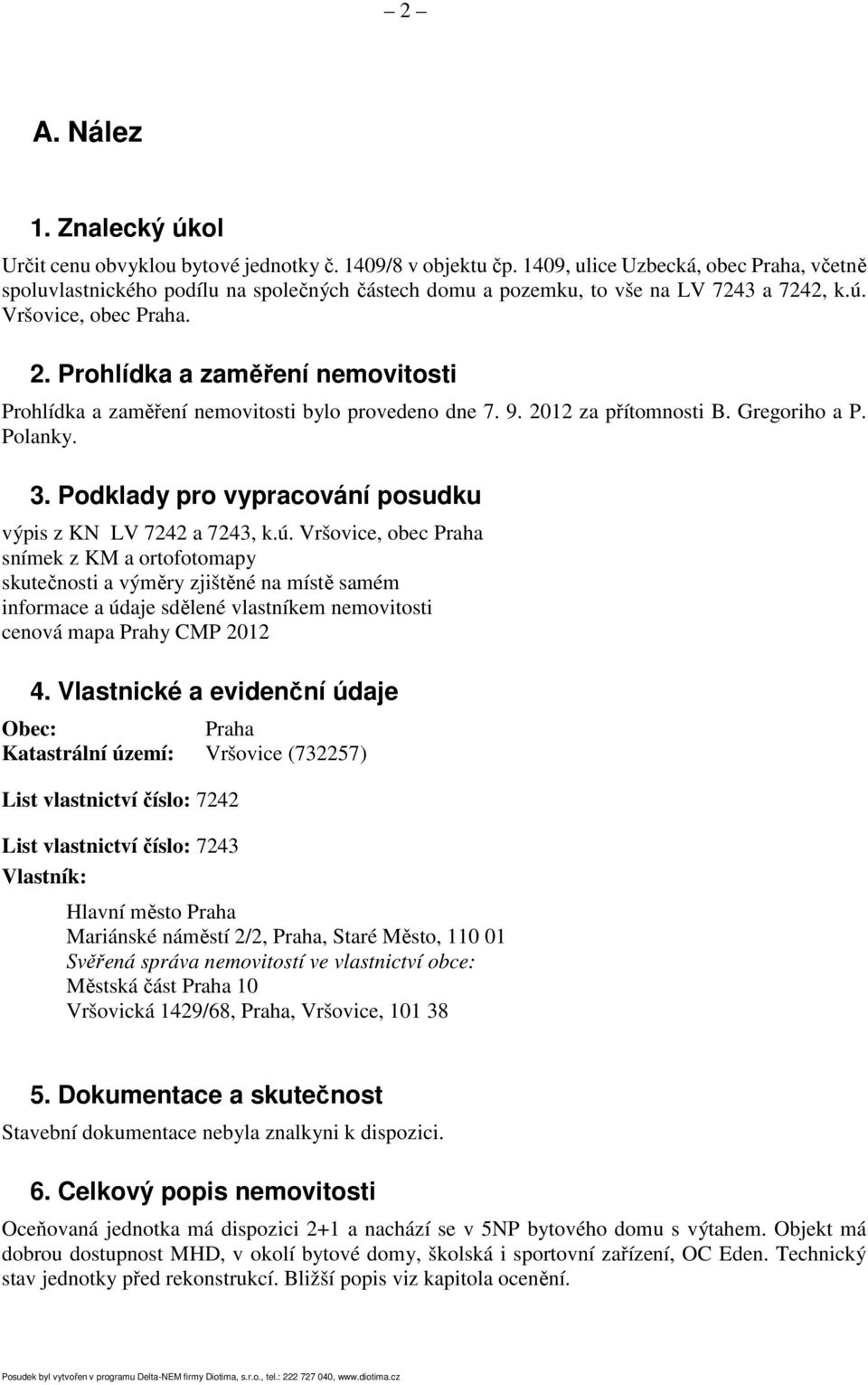 Prohlídka a zaměření nemovitosti Prohlídka a zaměření nemovitosti bylo provedeno dne 7. 9. 2012 za přítomnosti B. Gregoriho a P. Polanky. 3.