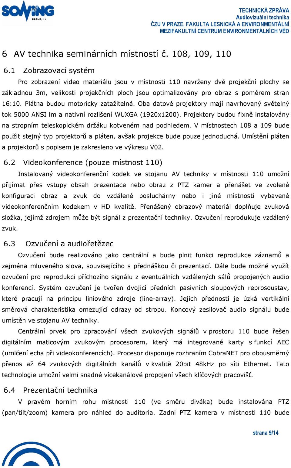 Plátna budou motoricky zatažitelná. Oba datové projektory mají navrhovaný světelný tok 5000 NSI lm a nativní rozlišení WUXG (1920x1200).