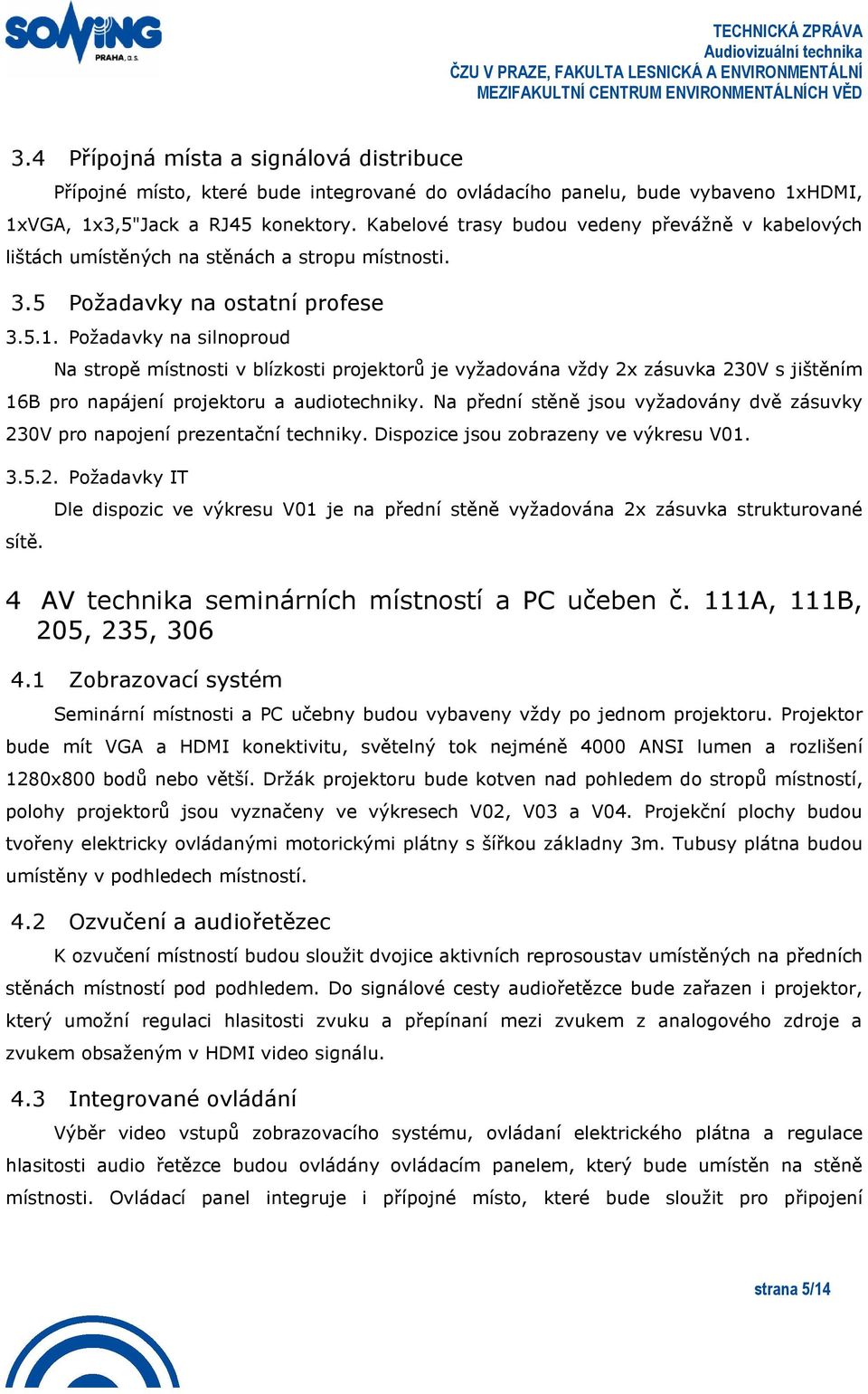 Kabelové trasy budou vedeny převážně v kabelových lištách umístěných na stěnách a stropu místnosti. 3.5 Požadavky na ostatní profese 3.5.1.