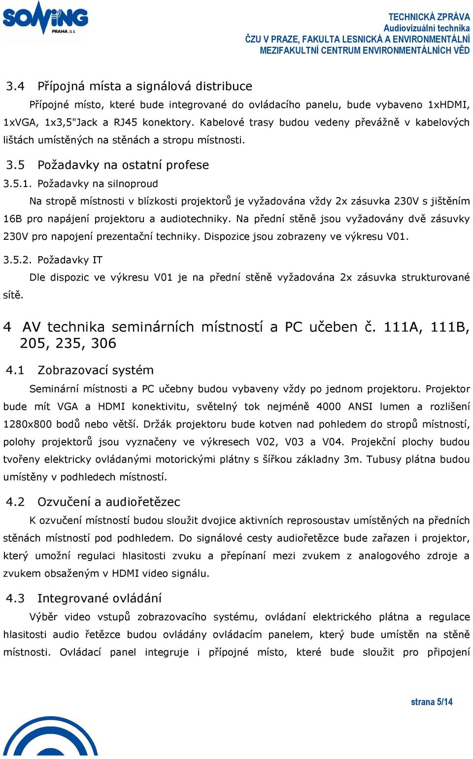 Kabelové trasy budou vedeny převážně v kabelových lištách umístěných na stěnách a stropu místnosti. 3.5 Požadavky na ostatní profese 3.5.1.