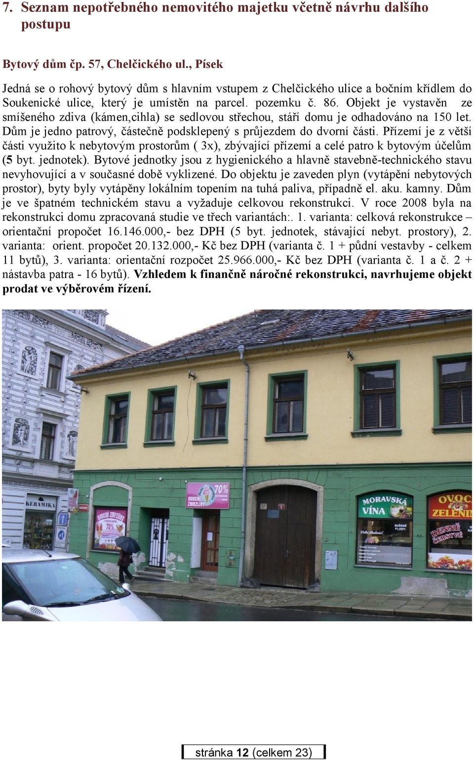 Objekt je vystavěn ze smíšeného zdiva (kámen,cihla) se sedlovou střechou, stáří domu je odhadováno na 150 let. Dům je jedno patrový, částečně podsklepený s průjezdem do dvorní části.