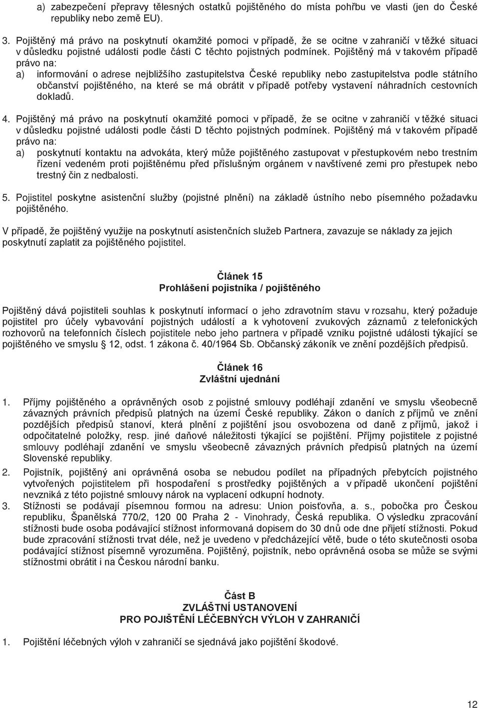 Pojišt ný má v takovém p ípad právo na: a) informování o adrese nejbližšího zastupitelstva eské republiky nebo zastupitelstva podle státního ob anství pojišt ného, na které se má obrátit v p ípad pot