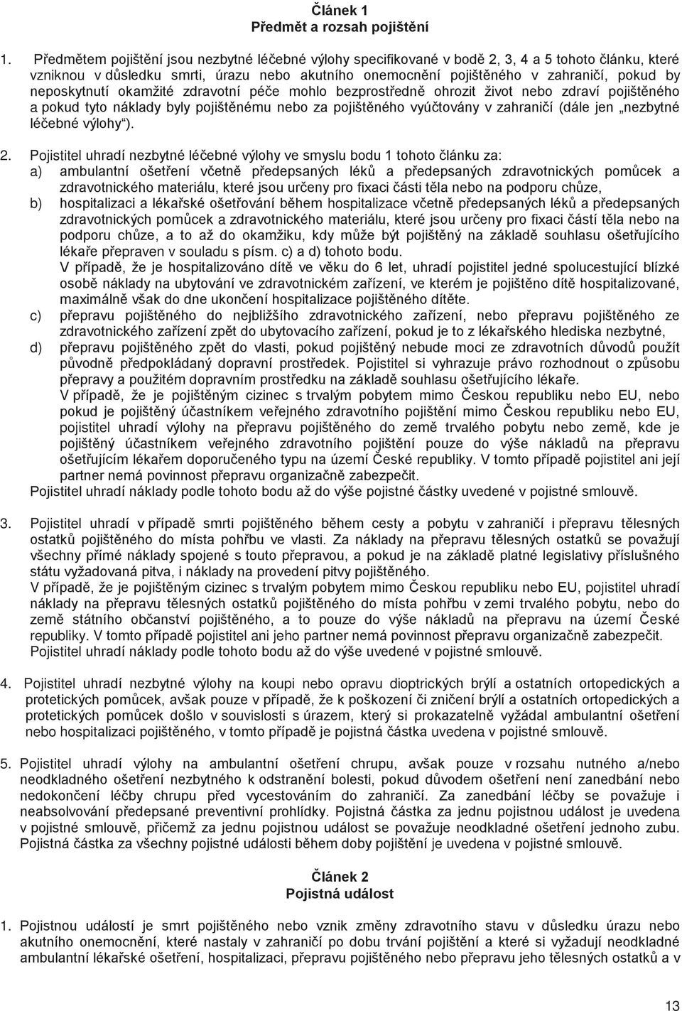 neposkytnutí okamžité zdravotní pé e mohlo bezprost edn ohrozit život nebo zdraví pojišt ného a pokud tyto náklady byly pojišt nému nebo za pojišt ného vyú továny v zahrani í (dále jen nezbytné lé