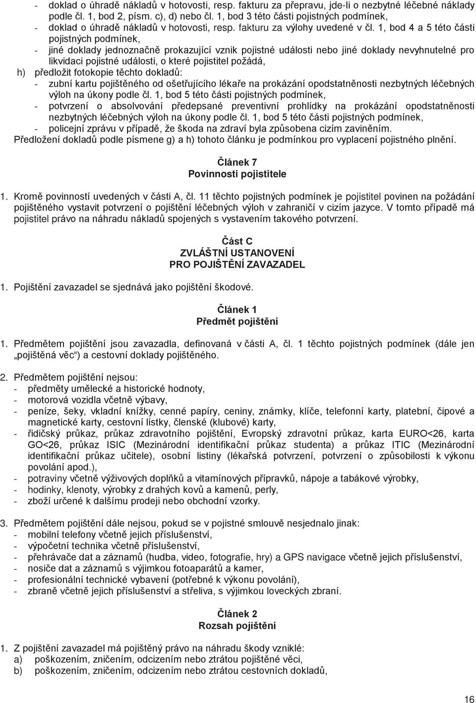 1, bod 4 a 5 této ásti pojistných podmínek, - jiné doklady jednozna n prokazující vznik pojistné události nebo jiné doklady nevyhnutelné pro likvidaci pojistné události, o které pojistitel požádá, h)