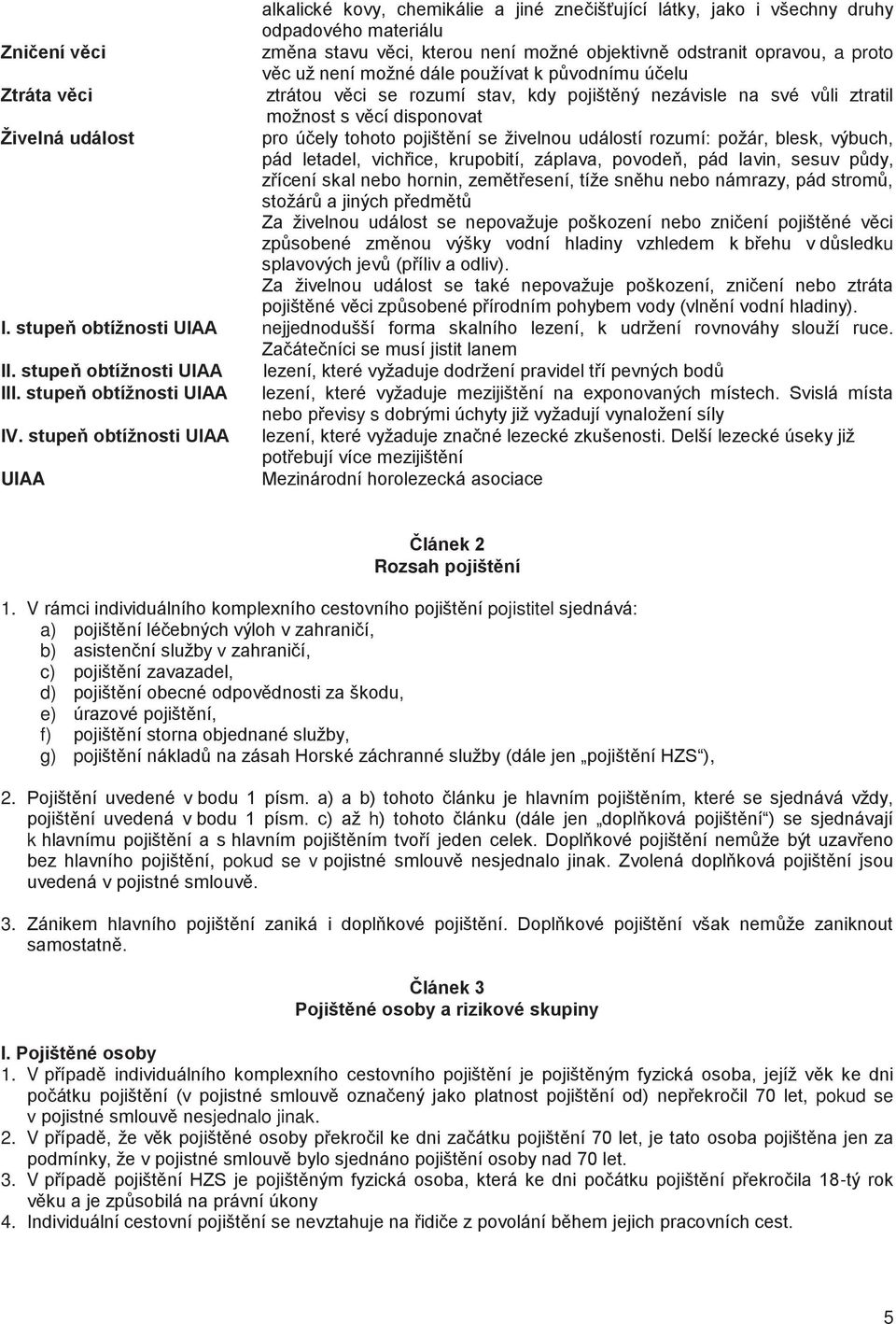 událostí rozumí: požár, blesk, výbuch, pád letadel, vich ice, krupobití, záplava, povode, pád lavin, sesuv p dy, z ícení skal nebo hornin, zem t esení, tíže sn hu nebo námrazy, pád strom, stožár a