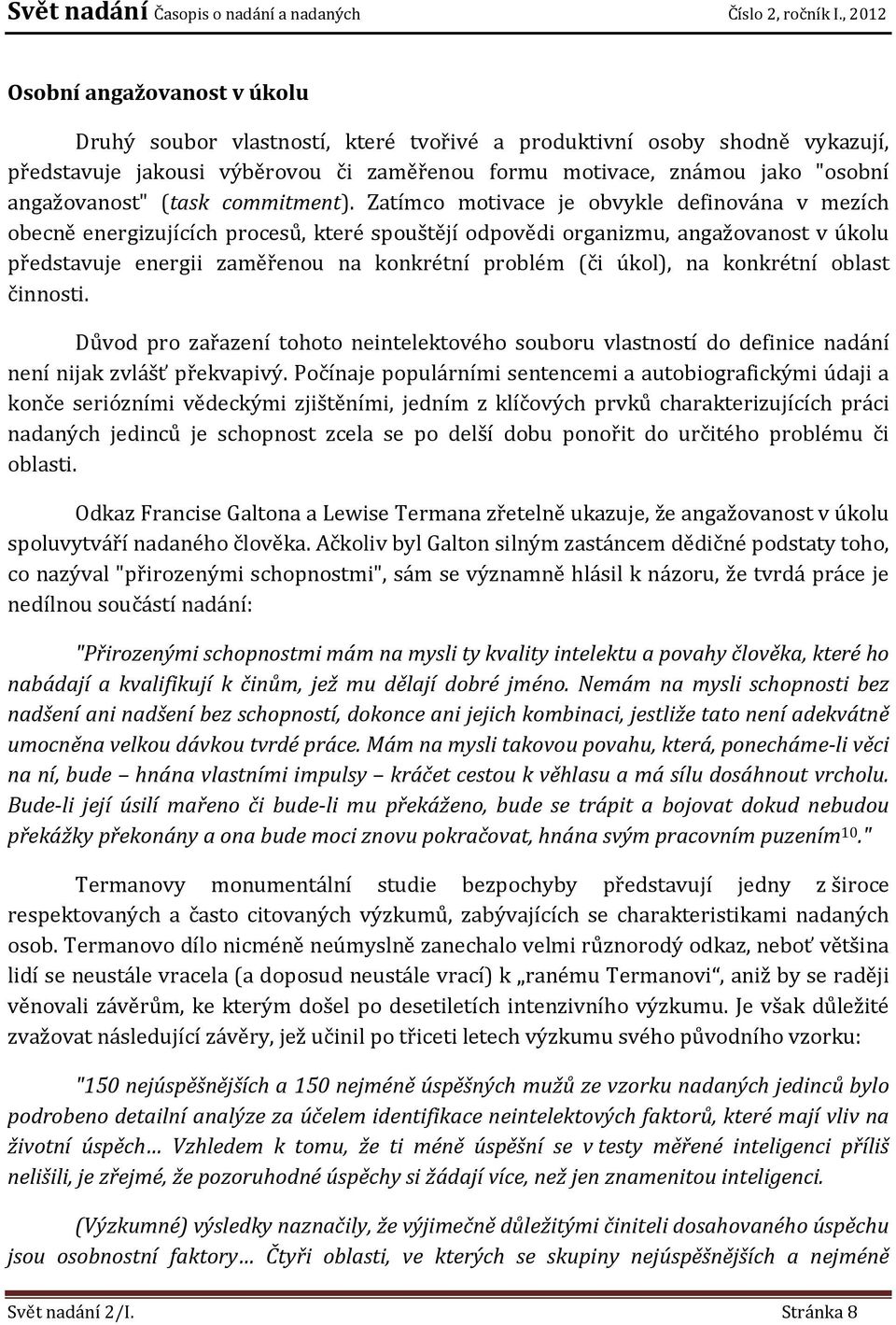 Zatímco motivace je obvykle definována v mezích obecně energizujících procesů, které spouštějí odpovědi organizmu, angažovanost v úkolu představuje energii zaměřenou na konkrétní problém (či úkol),