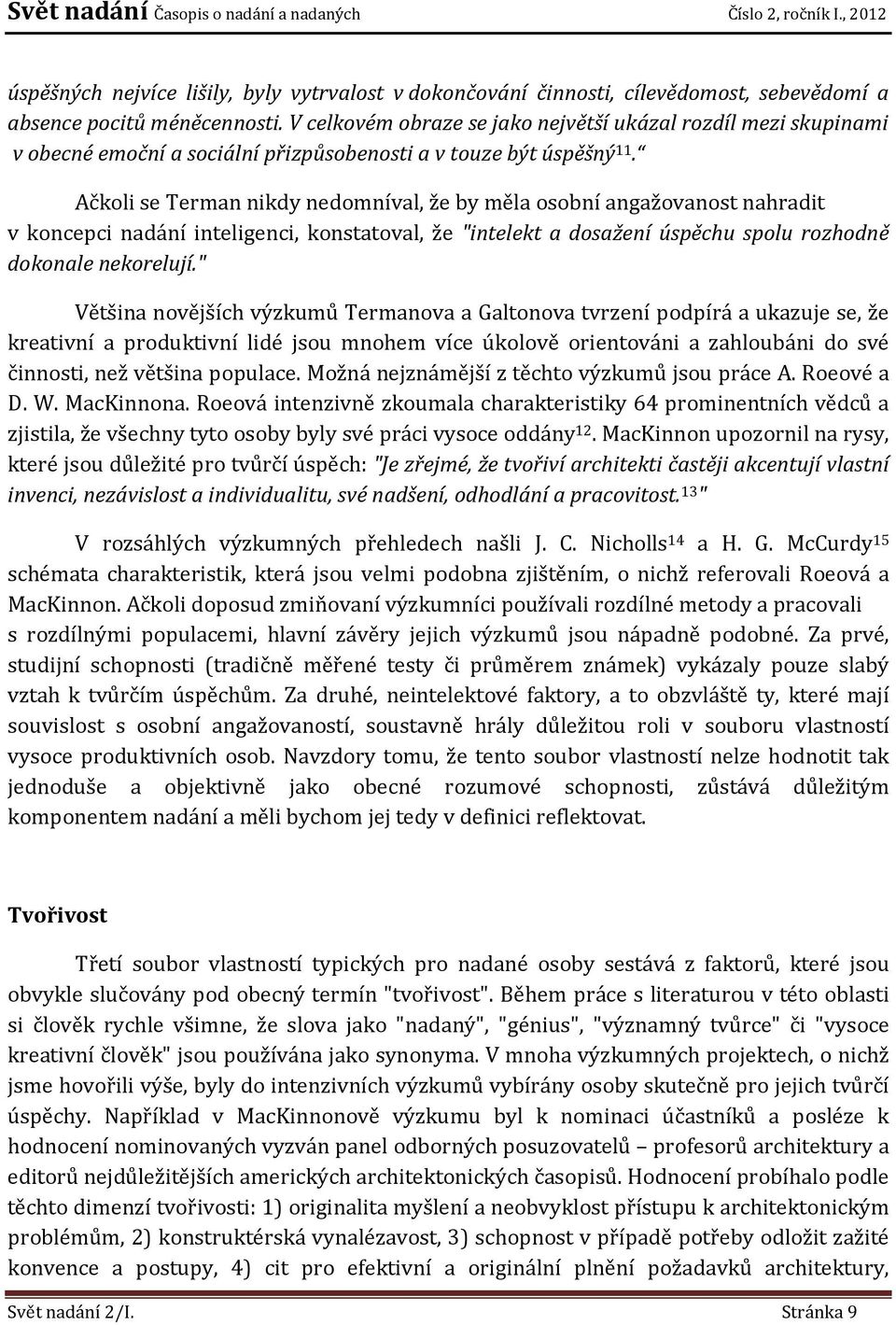 Ačkoli se Terman nikdy nedomníval, že by měla osobní angažovanost nahradit v koncepci nadání inteligenci, konstatoval, že "intelekt a dosažení úspěchu spolu rozhodně dokonale nekorelují.