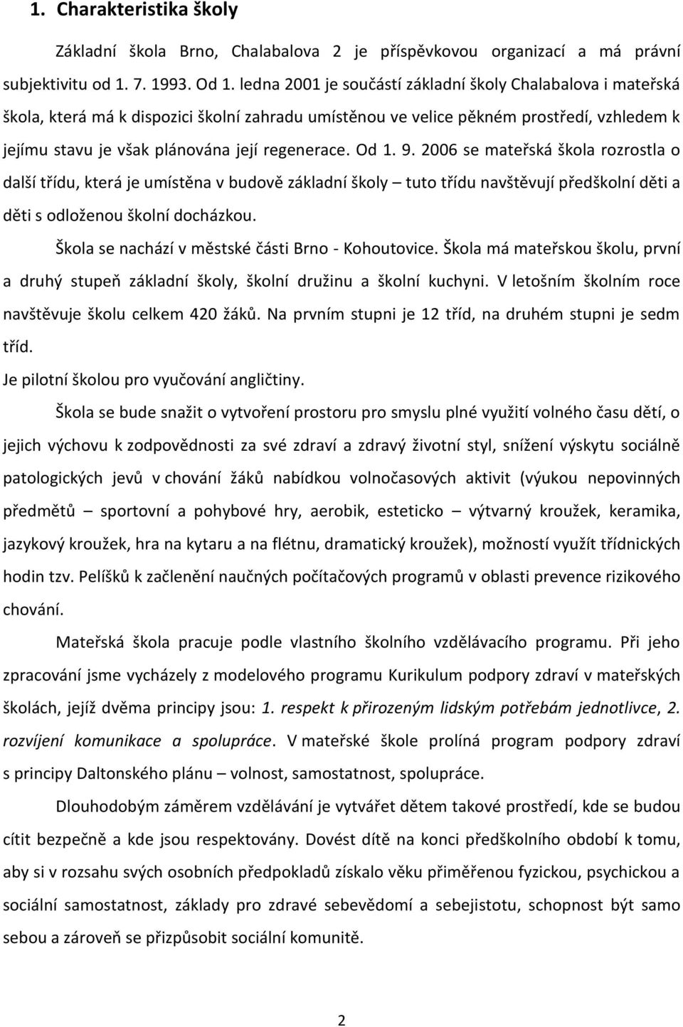 Od 1. 9. 2006 se mateřská škola rozrostla o další třídu, která je umístěna v budově základní školy tuto třídu navštěvují předškolní děti a děti s odloženou školní docházkou.