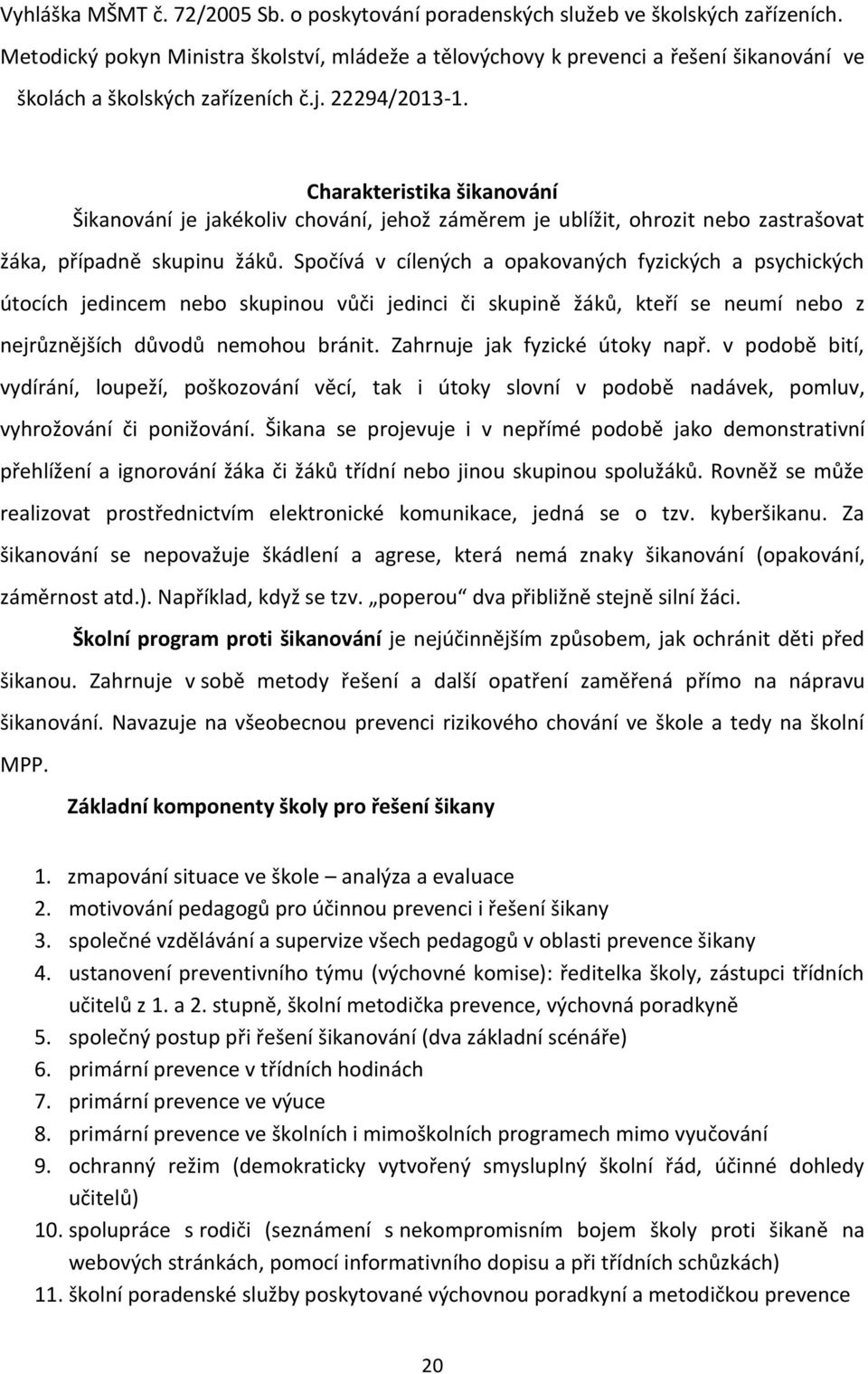 Charakteristika šikanování Šikanování je jakékoliv chování, jehož záměrem je ublížit, ohrozit nebo zastrašovat žáka, případně skupinu žáků.