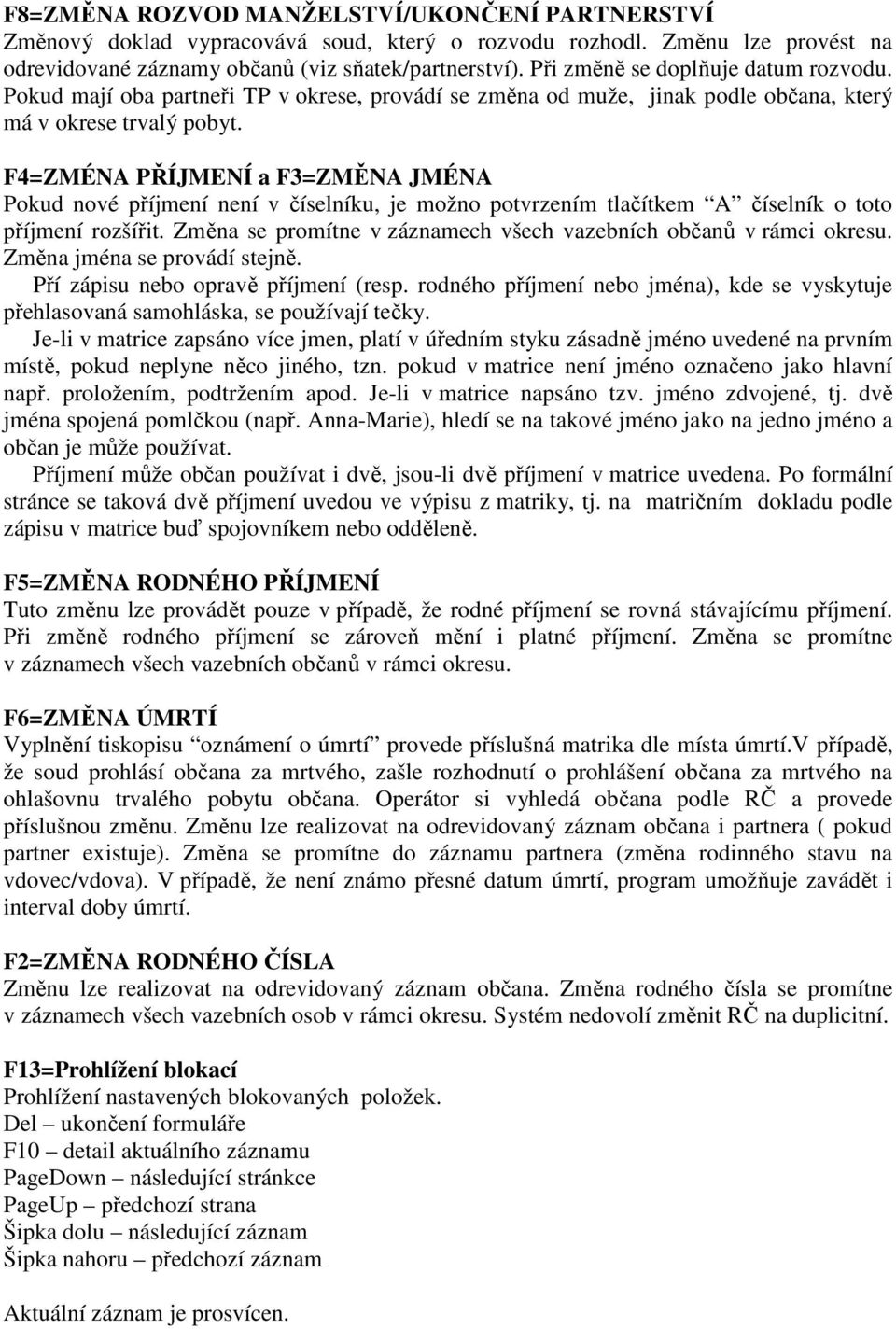 F4=ZMÉNA PŘÍJMENÍ a F3=ZMĚNA JMÉNA Pokud nové příjmení není v číselníku, je možno potvrzením tlačítkem A číselník o toto příjmení rozšířit.