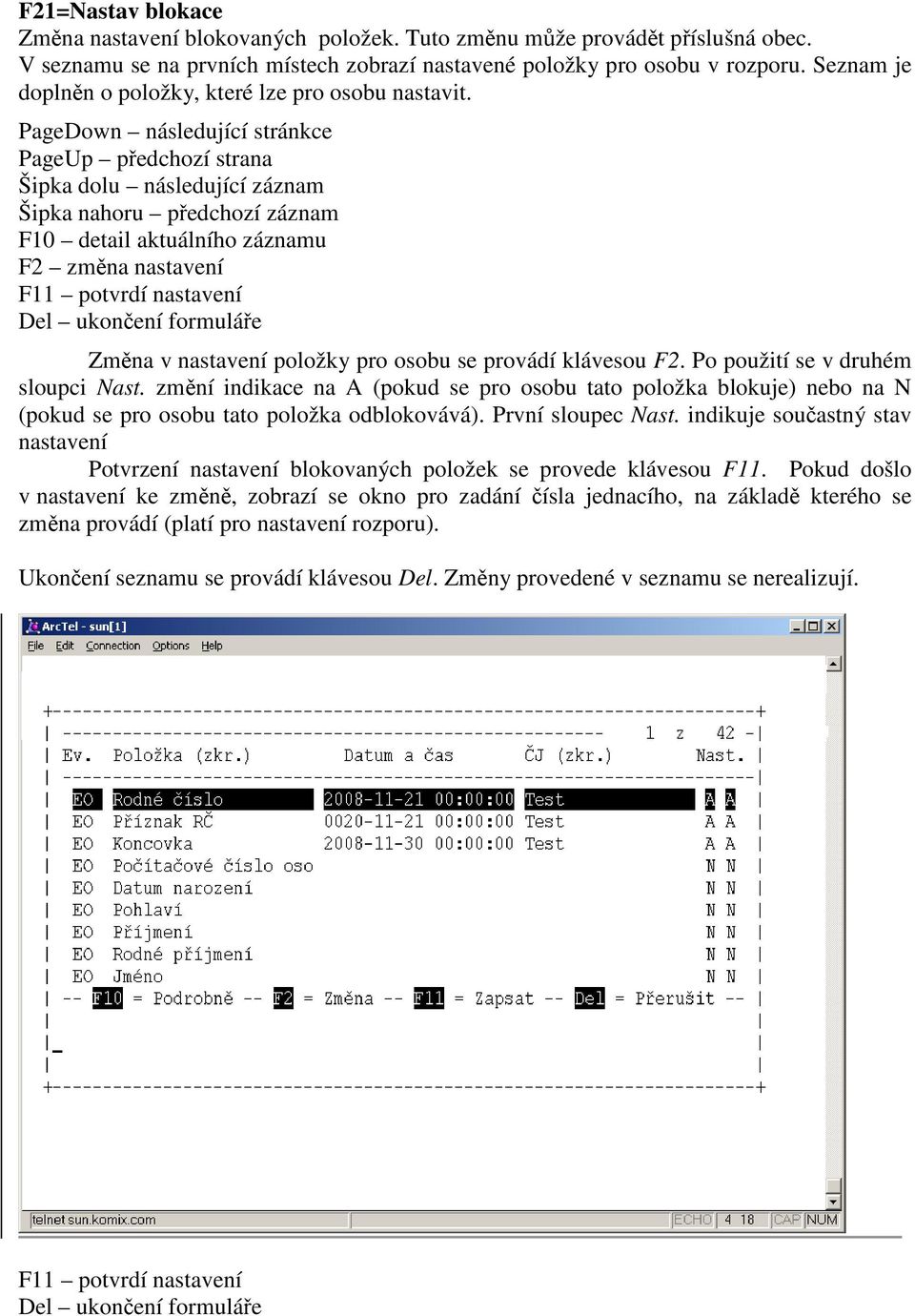 PageDown následující stránkce PageUp předchozí strana Šipka dolu následující záznam Šipka nahoru předchozí záznam F10 detail aktuálního záznamu F2 změna nastavení F11 potvrdí nastavení Del ukončení