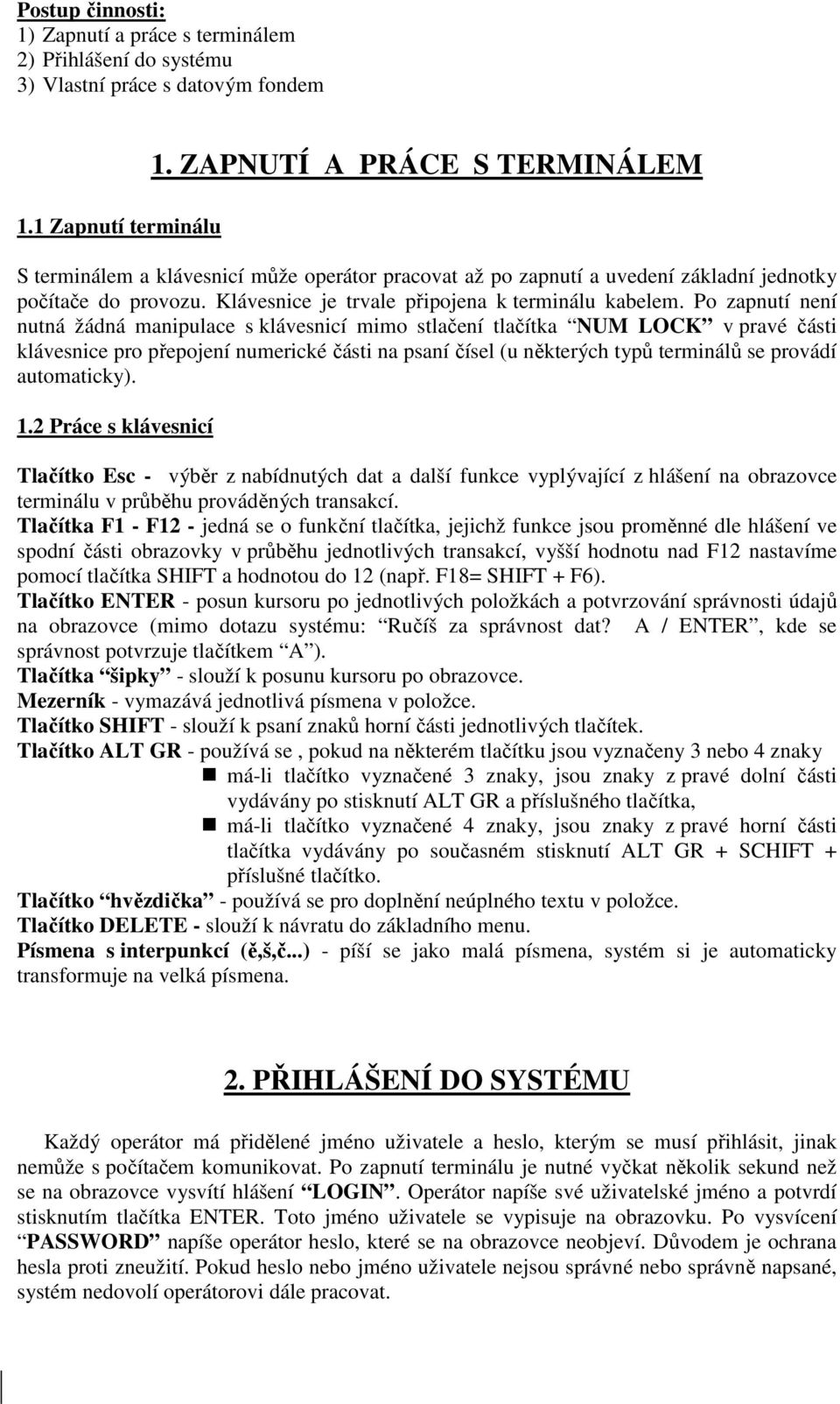 Po zapnutí není nutná žádná manipulace s klávesnicí mimo stlačení tlačítka NUM LOCK v pravé části klávesnice pro přepojení numerické části na psaní čísel (u některých typů terminálů se provádí