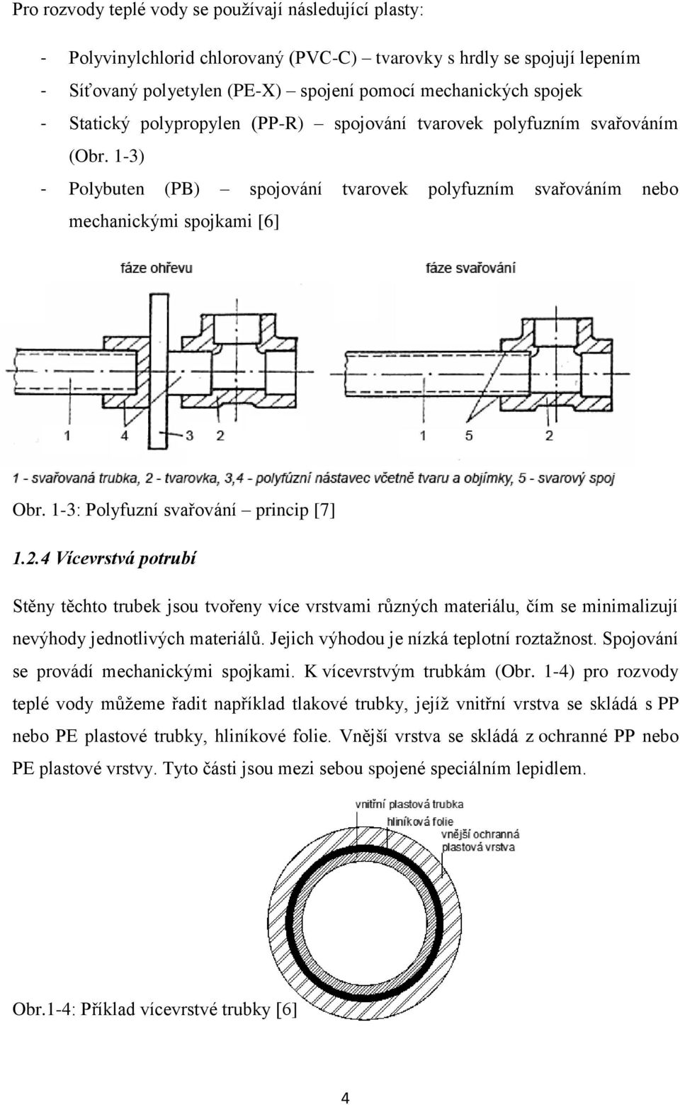 1-3: Polyfuzní svařování princip [7] 1.2.4 Vícevrstvá potrubí Stěny těchto trubek jsou tvořeny více vrstvami různých materiálu, čím se minimalizují nevýhody jednotlivých materiálů.