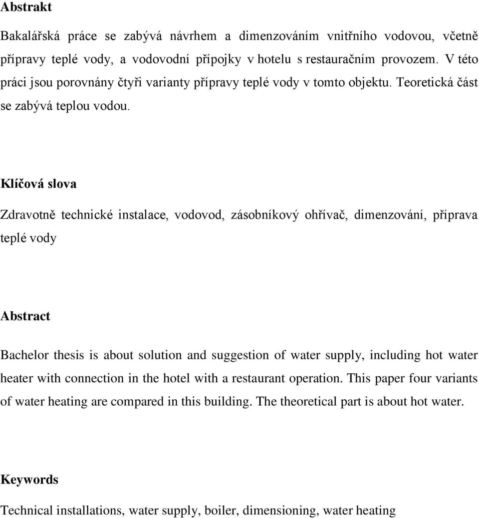 Klíčová slova Zdravotně technické instalace, vodovod, zásobníkový ohřívač, dimenzování, příprava teplé vody Abstract Bachelor thesis is about solution and suggestion of water supply,