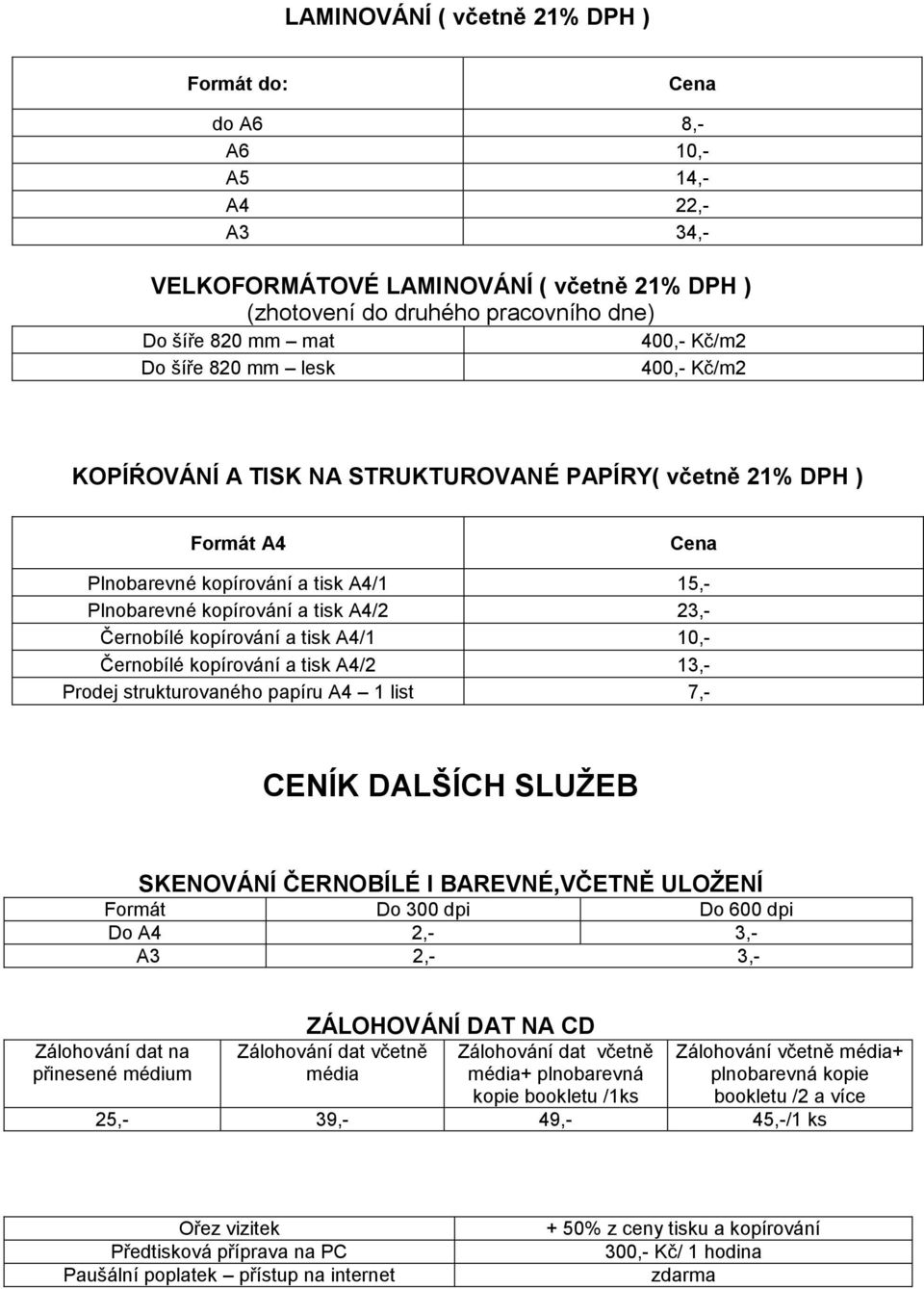 tisk A4/1 10,- Černobílé kopírování a tisk A4/2 13,- Prodej strukturovaného papíru A4 1 list 7,- CENÍK DALŠÍCH SLUŽEB SKENOVÁNÍ ČERNOBÍLÉ I BAREVNÉ,VČETNĚ ULOŽENÍ Do 300 dpi Do 600 dpi Do A4 2,- 3,-