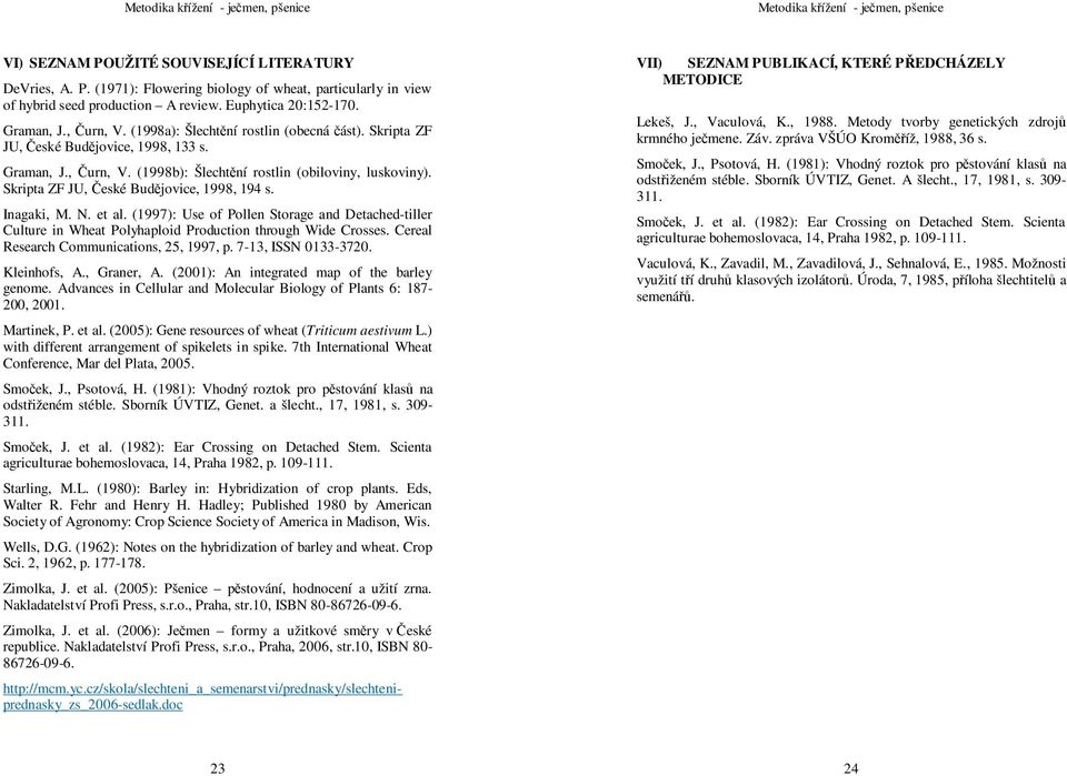 Skripta ZF JU, České Budějovice, 1998, 194 s. Inagaki, M. N. et al. (1997): Use of Pollen Storage and Detached-tiller Culture in Wheat Polyhaploid Production through Wide Crosses.