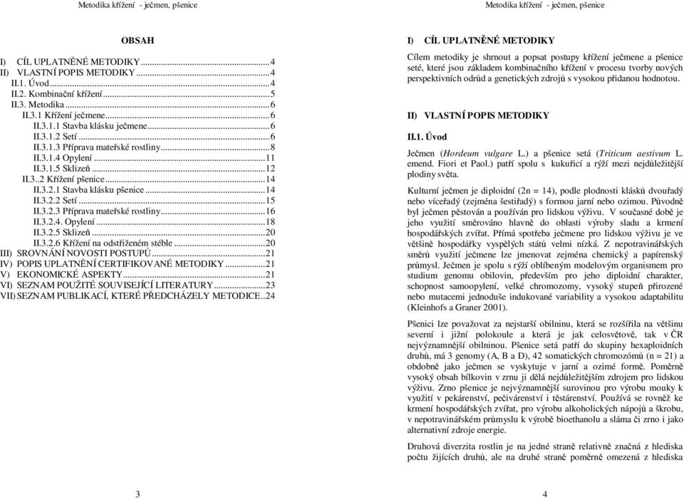 3.2.4. Opylení...18 II.3.2.5 Sklizeň...20 II.3.2.6 Křížení na odstřiženém stéble...20 III) SROVNÁNÍ NOVOSTI POSTUPŮ...21 IV) POPIS UPLATNĚNÍ CERTIFIKOVANÉ METODIKY...21 V) EKONOMICKÉ ASPEKTY.