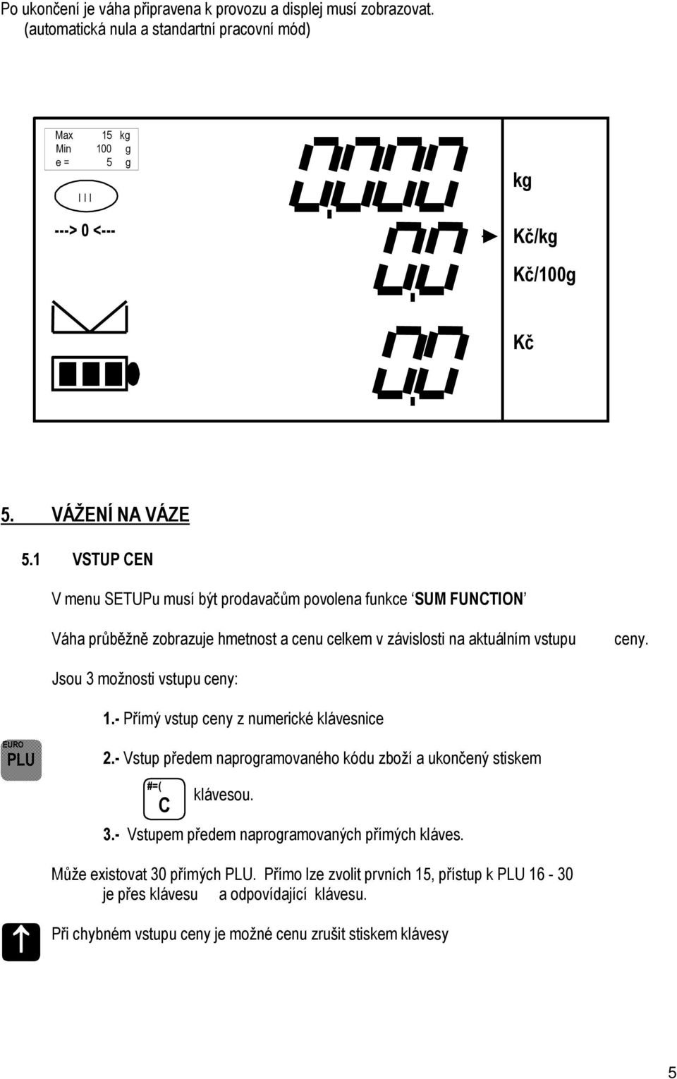 Jsou 3 možnosti vstupu ceny: 1.- PřÉmÄ vstup ceny z numerickâ klüvesnice EURO PLU 2.- Vstup předem naprogramovanâho kàdu zbožé a ukončenä stiskem #=( C klüvesou. 3.- Vstupem předem naprogramovanäch přémäch klüves.