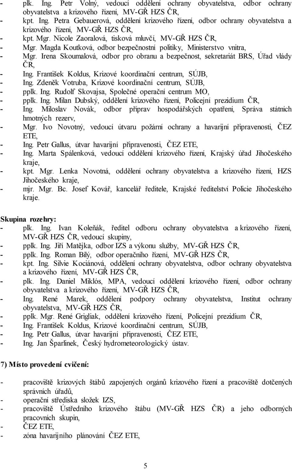 Irena Skoumalová, odbor pro obranu a bezpečnost, sekretariát BRS, Úřad vlády ČR, - Ing. František Koldus, Krizové koordinační centrum, SÚJB, - Ing.