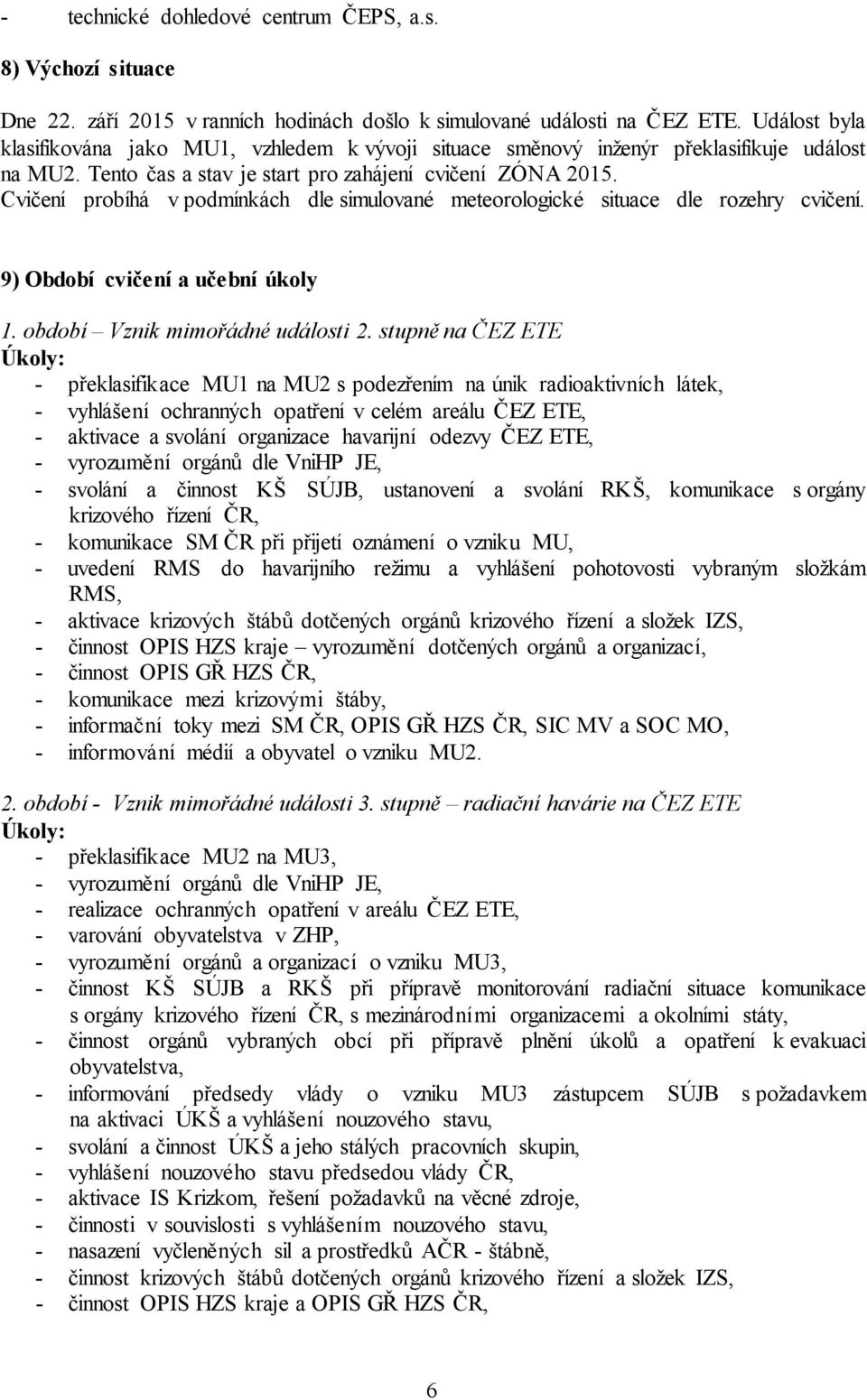 Cvičení probíhá v podmínkách dle simulované meteorologické situace dle rozehry cvičení. 9) Období cvičení a učební úkoly 1. období Vznik mimořádné události 2.