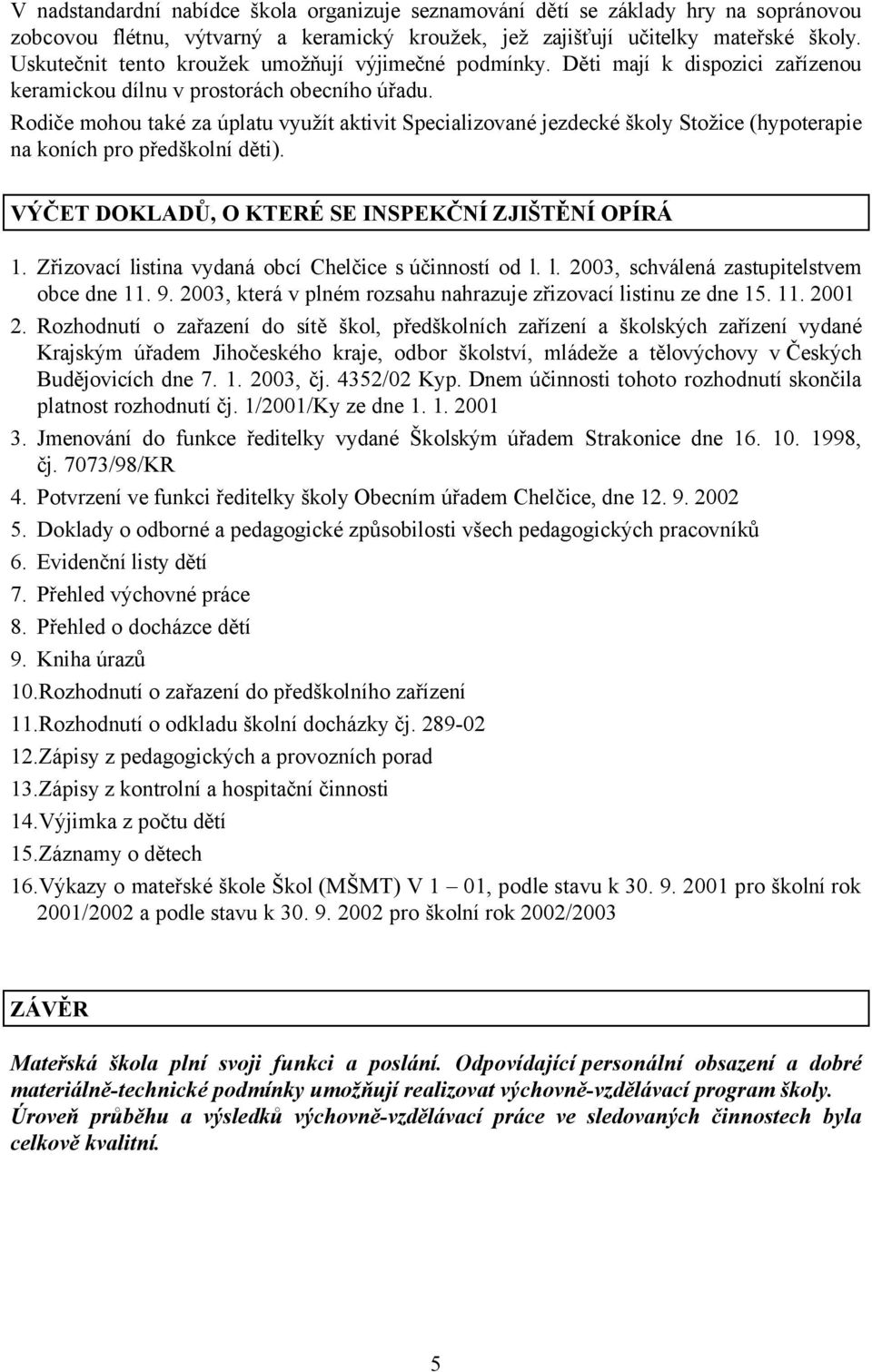 Rodiče mohou také za úplatu využít aktivit Specializované jezdecké školy Stožice (hypoterapie na koních pro předškolní děti). VÝČET DOKLADŮ, O KTERÉ SE INSPEKČNÍ ZJIŠTĚNÍ OPÍRÁ 1.