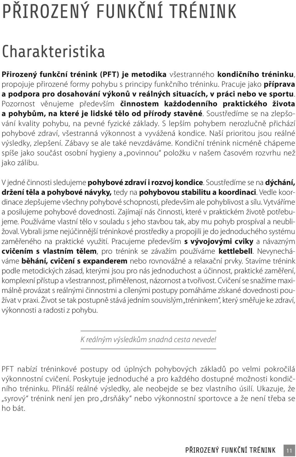 Pozornost věnujeme především činnostem každodenního praktického života a pohybům, na které je lidské tělo od přírody stavěné. Soustředíme se na zlepšování kvality pohybu, na pevné fyzické základy.