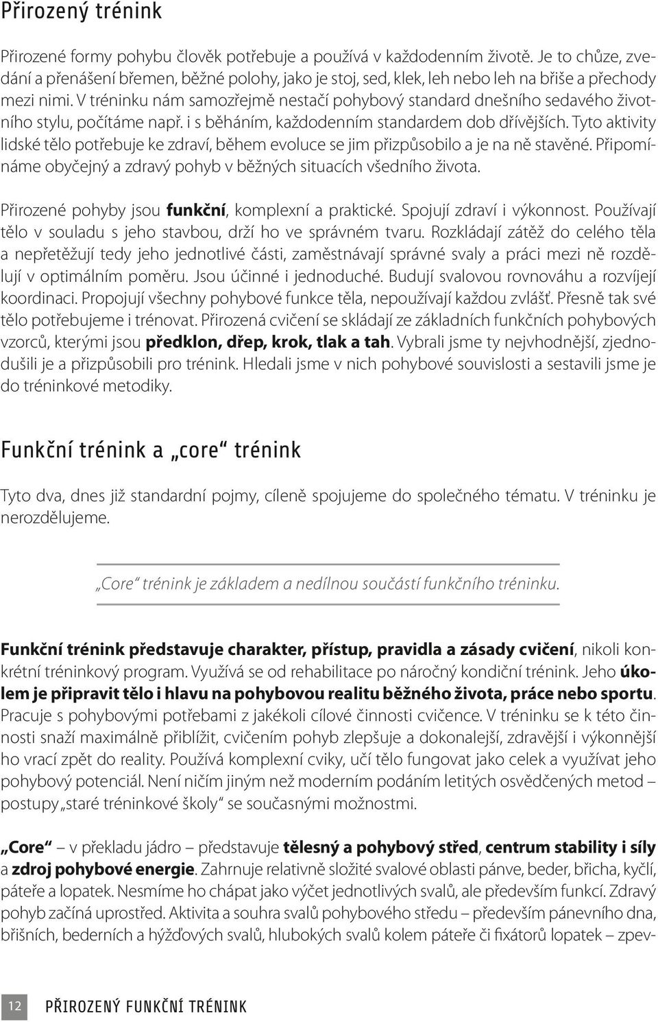 V tréninku nám samozřejmě nestačí pohybový standard dnešního sedavého životního stylu, počítáme např. i s běháním, každodenním standardem dob dřívějších.