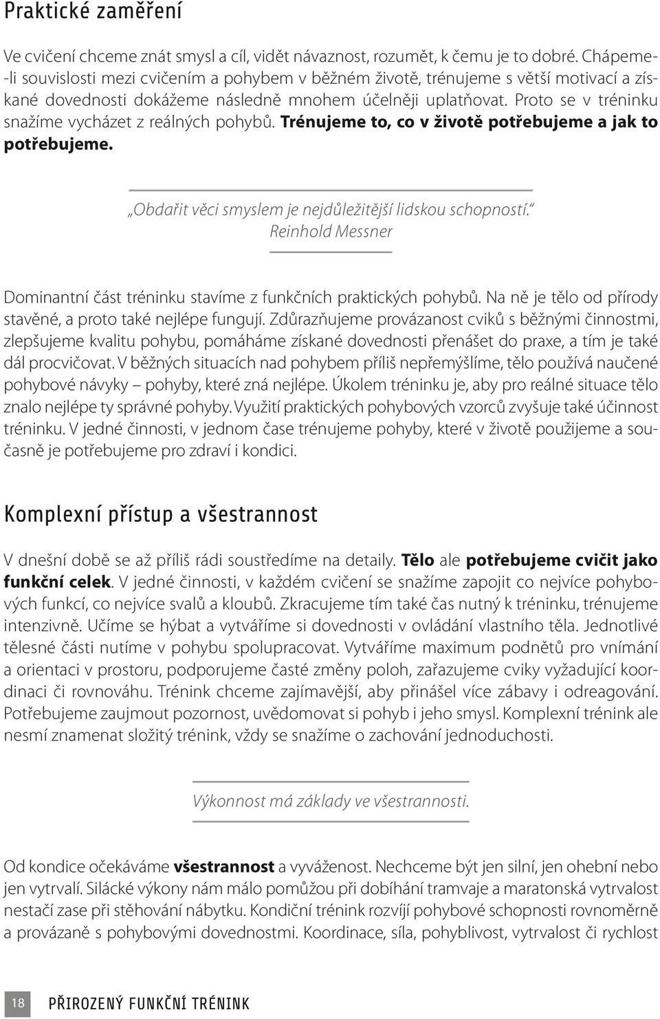 Proto se v tréninku snažíme vycházet z reálných pohybů. Trénujeme to, co v životě potřebujeme a jak to potřebujeme. Obdařit věci smyslem je nejdůležitější lidskou schopností.