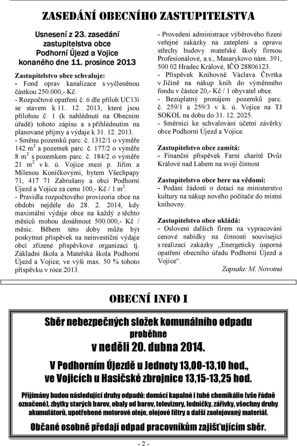 1 (k nahlédnutí na Obecním úřadě) tohoto zápisu a s přihlédnutím na plánované příjmy a výdaje k 31. 12. 2013. - Směnu pozemků parc. č. 1312/1 o výměře 142 m 2 a pozemek parc. č. 177/2 o výměře 8 m 2 s pozemkem parc.