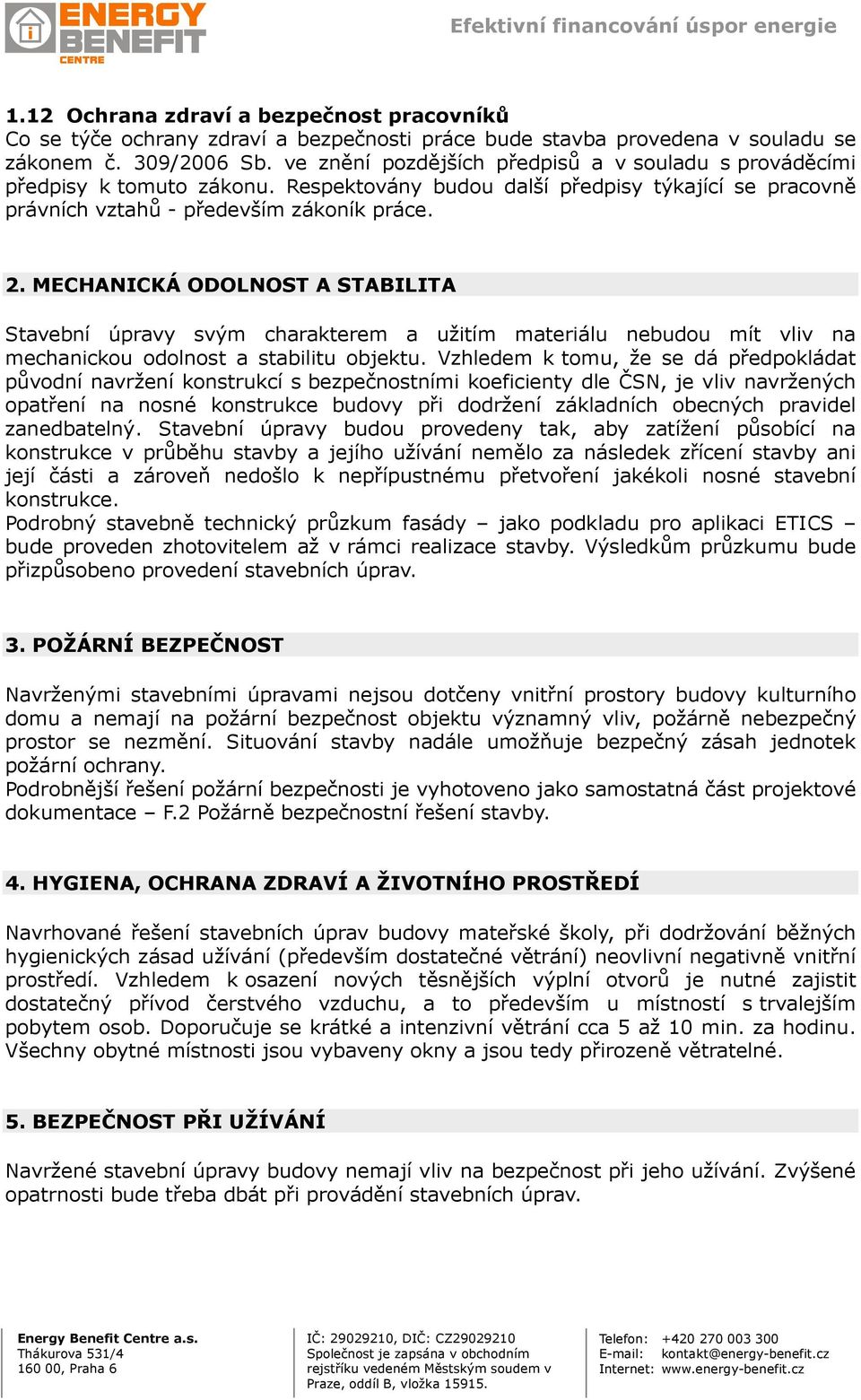 MECHANICKÁ ODOLNOST A STABILITA Stavební úpravy svým charakterem a užitím materiálu nebudou mít vliv na mechanickou odolnost a stabilitu objektu.