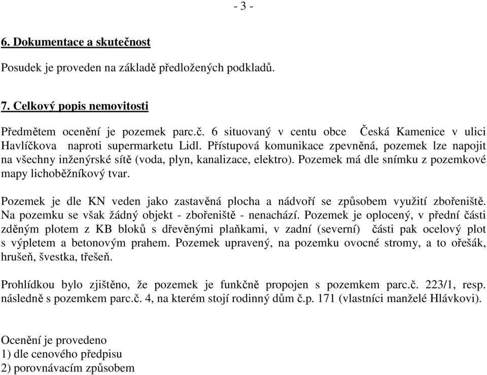 Pozemek je dle KN veden jako zastavěná plocha a nádvoří se způsobem využití zbořeniště. Na pozemku se však žádný objekt - zbořeniště - nenachází.