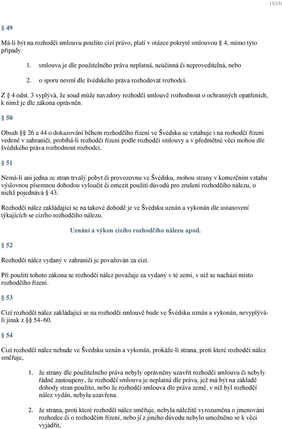 50 Obsah 26 a 44 o dokazování během rozhodčího řízení ve Švédsku se vztahuje i na rozhodčí řízení vedené v zahraničí, probíhá-li rozhodčí řízení podle rozhodčí smlouvy a v předmětné věci mohou dle