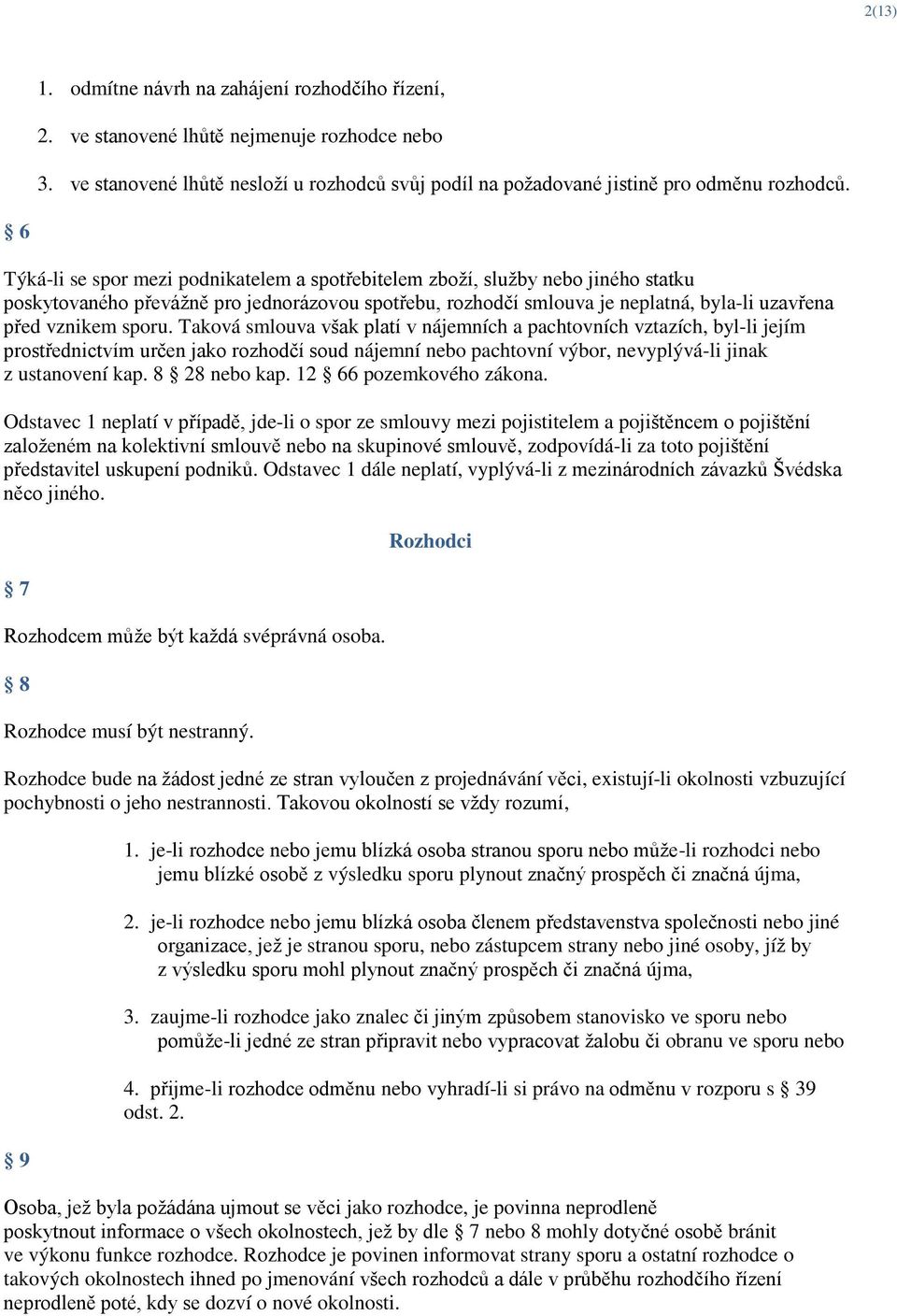 sporu. Taková smlouva však platí v nájemních a pachtovních vztazích, byl-li jejím prostřednictvím určen jako rozhodčí soud nájemní nebo pachtovní výbor, nevyplývá-li jinak z ustanovení kap.