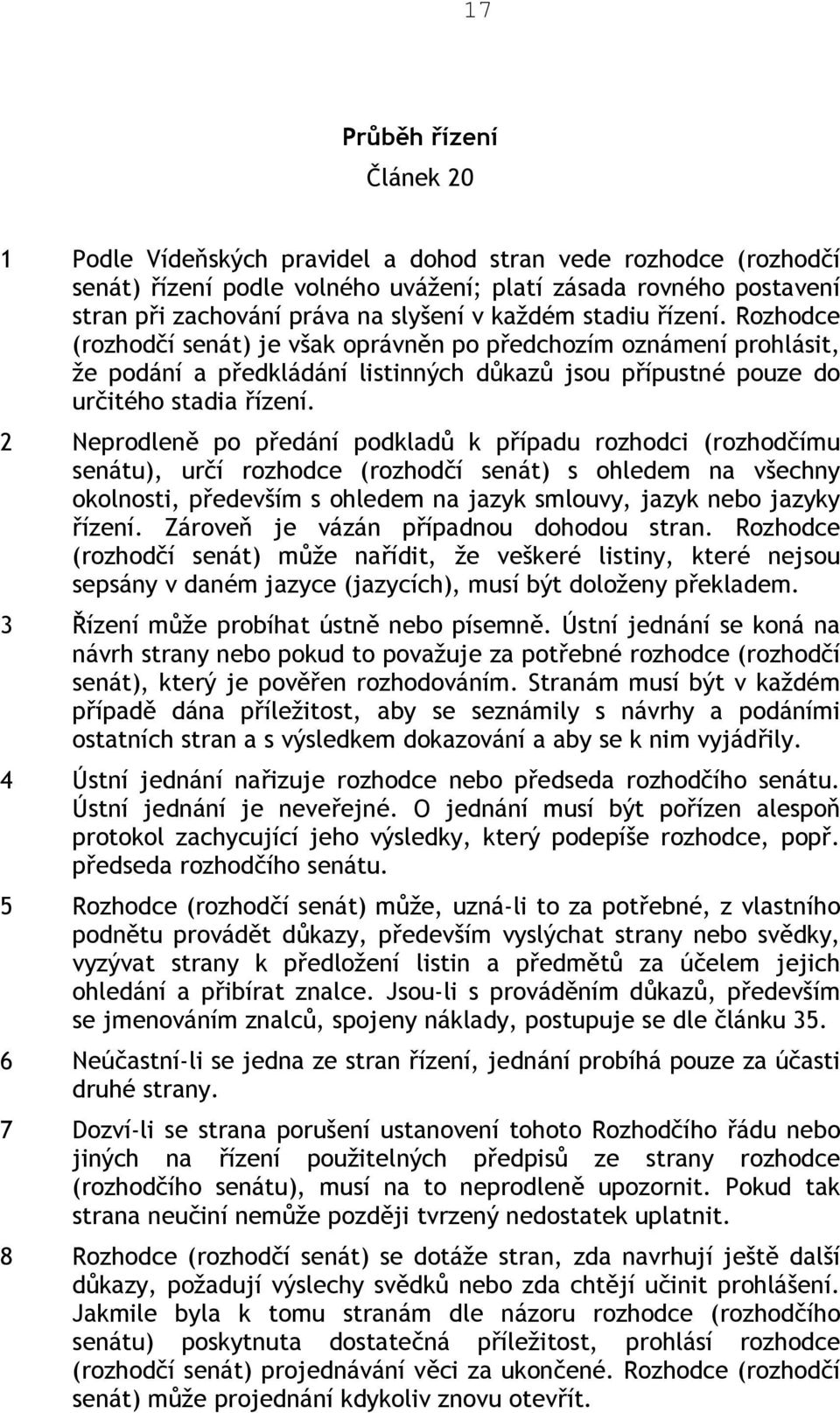 2 Neprodleně po předání podkladů k případu rozhodci (rozhodčímu senátu), určí rozhodce (rozhodčí senát) s ohledem na všechny okolnosti, především s ohledem na jazyk smlouvy, jazyk nebo jazyky řízení.