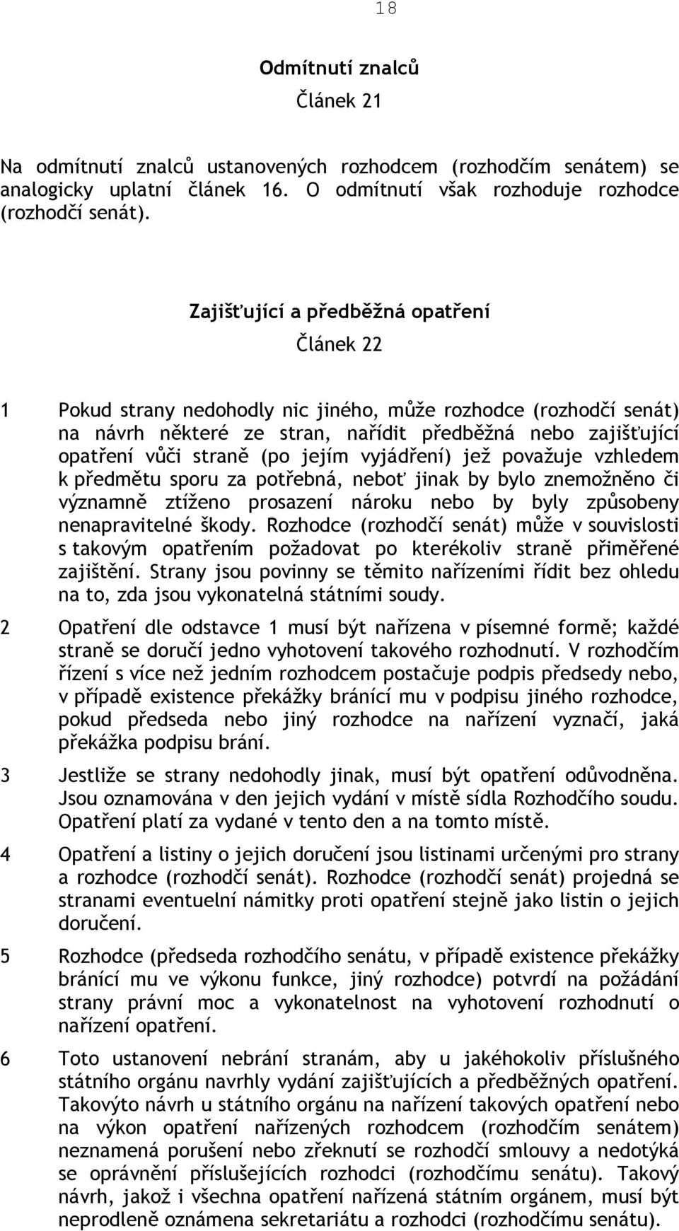 jejím vyjádření) jež považuje vzhledem k předmětu sporu za potřebná, neboť jinak by bylo znemožněno či významně ztíženo prosazení nároku nebo by byly způsobeny nenapravitelné škody.