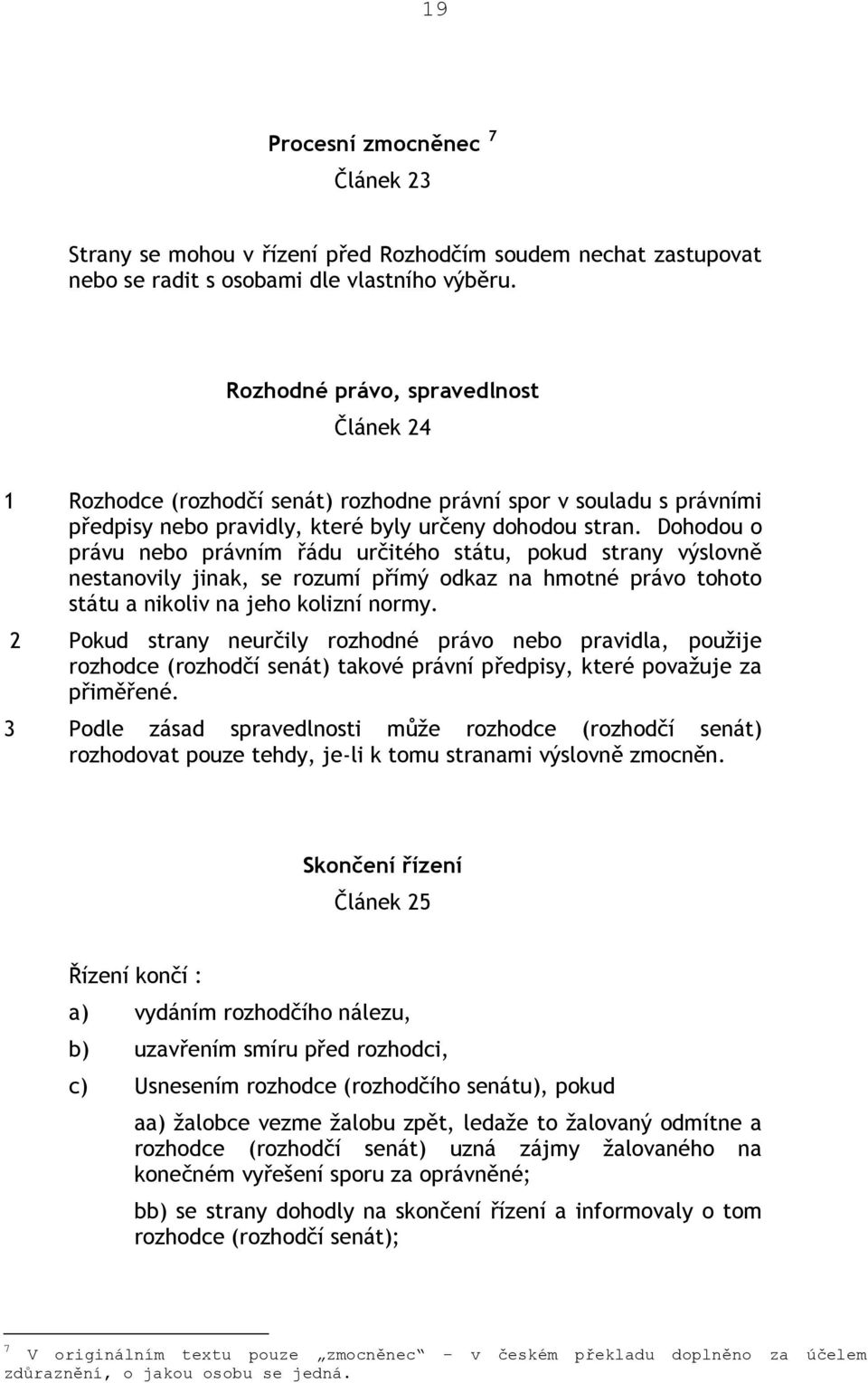 Dohodou o právu nebo právním řádu určitého státu, pokud strany výslovně nestanovily jinak, se rozumí přímý odkaz na hmotné právo tohoto státu a nikoliv na jeho kolizní normy.