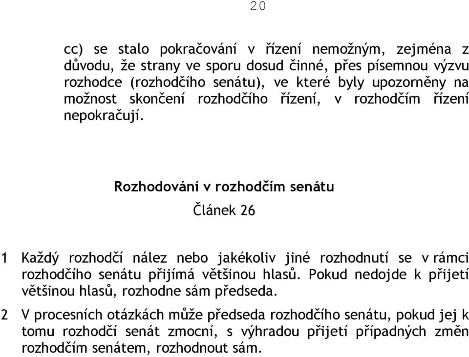 Rozhodování v rozhodčím senátu Článek 26 1 Každý rozhodčí nález nebo jakékoliv jiné rozhodnutí se v rámci rozhodčího senátu přijímá většinou hlasů.