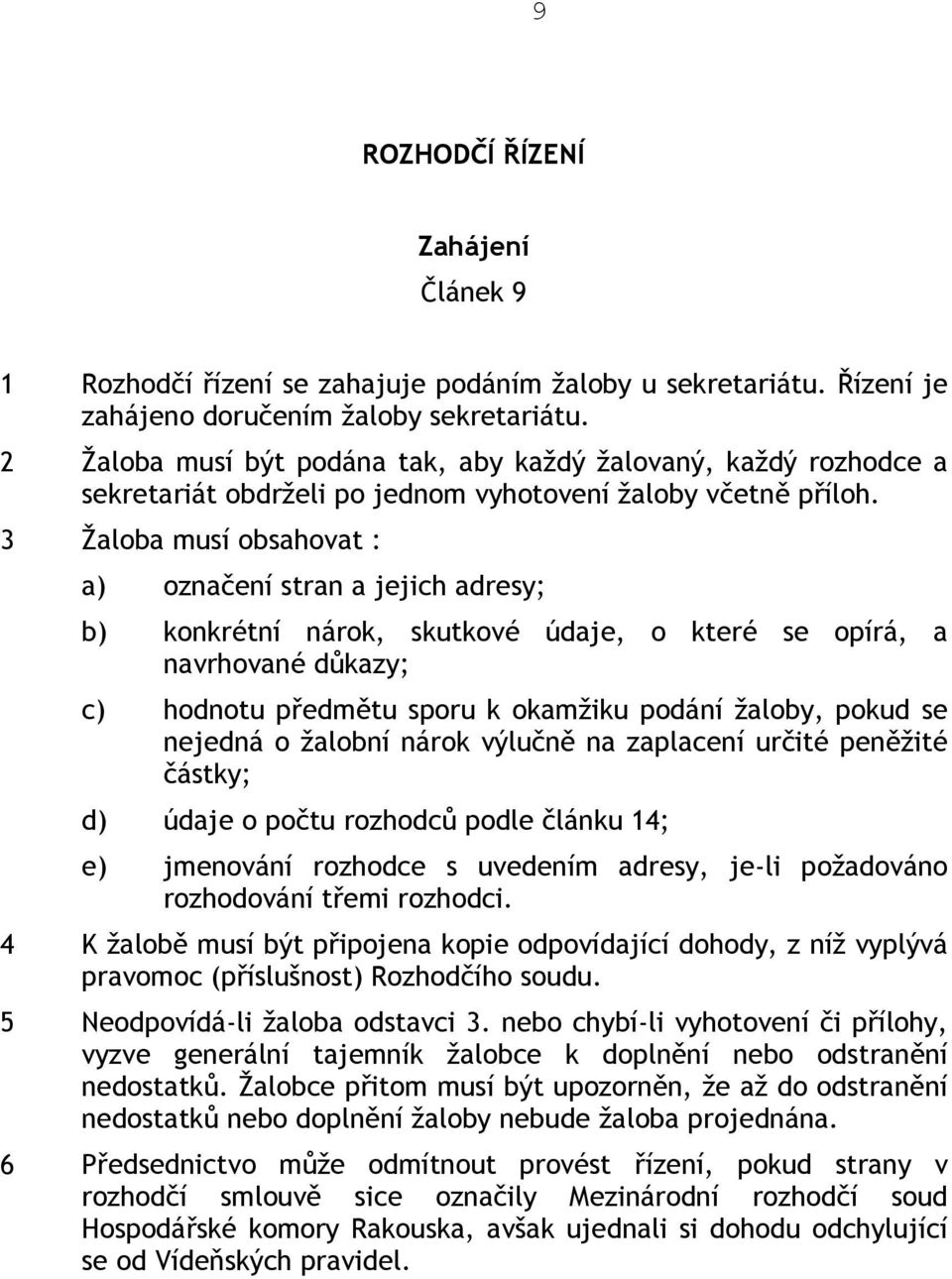 3 Žaloba musí obsahovat : a) označení stran a jejich adresy; b) konkrétní nárok, skutkové údaje, o které se opírá, a navrhované důkazy; c) hodnotu předmětu sporu k okamžiku podání žaloby, pokud se