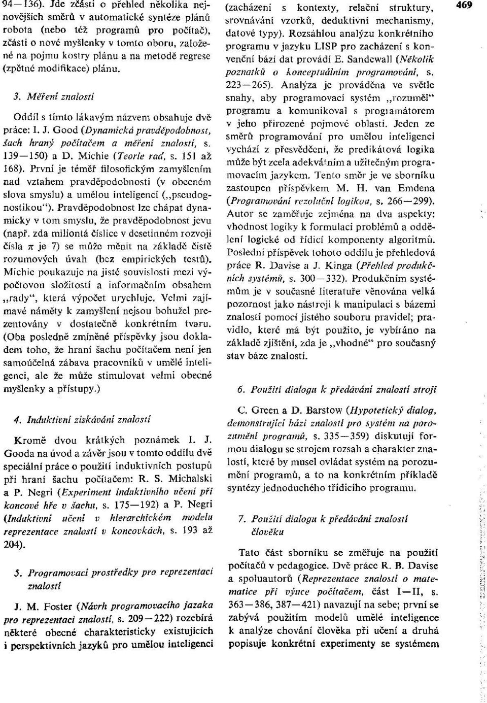 regrese (zpětné modifikace) plánu. 3. Měření znalostí Oddíl s tímto lákavým názvem obsahuje dvě práce: I, J. Good (Dynamická pravděpodobnost, šach hraný počítačem a měření znalostí, s. 139-150) a D.