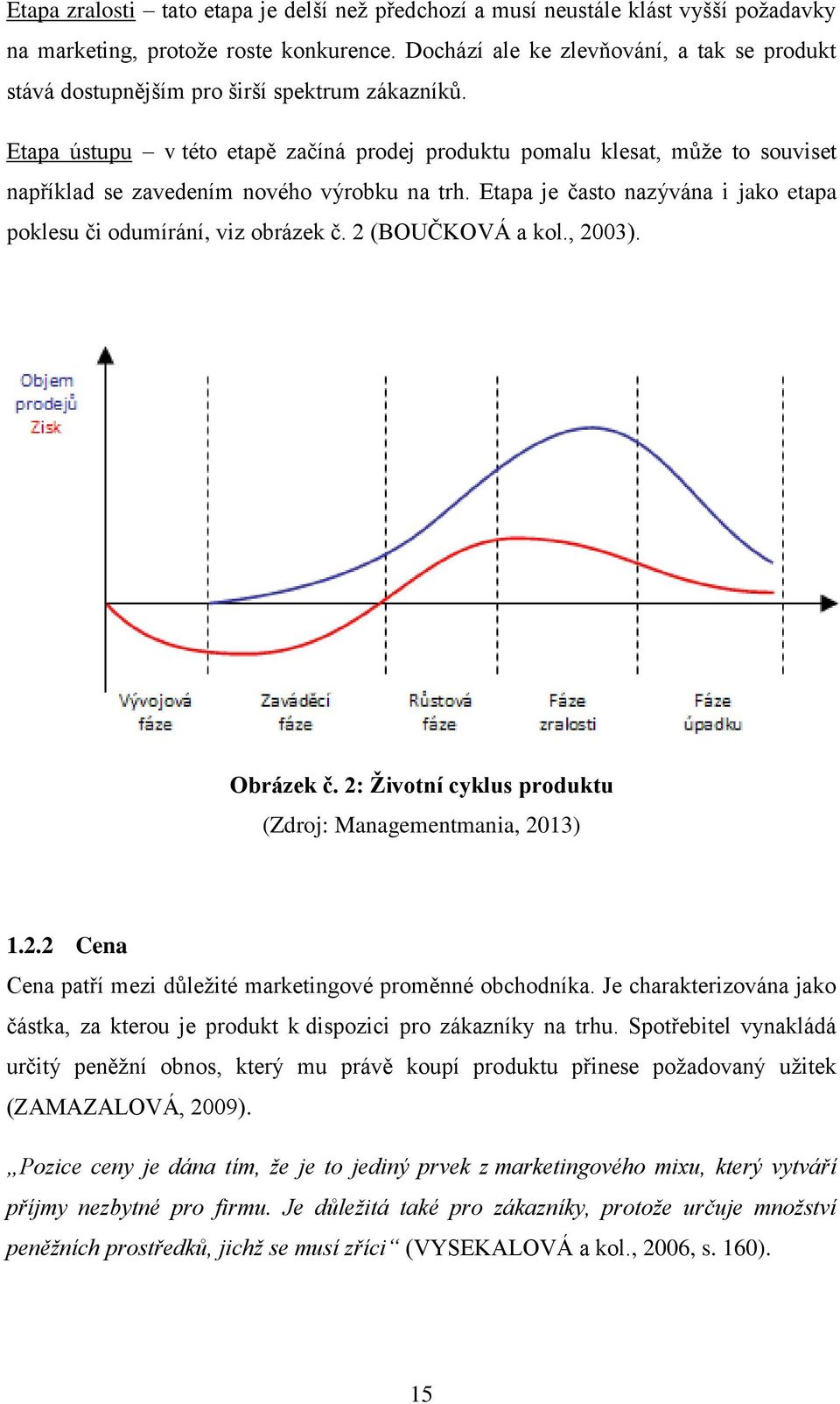 Etapa ústupu v této etapě začíná prodej produktu pomalu klesat, můţe to souviset například se zavedením nového výrobku na trh. Etapa je často nazývána i jako etapa poklesu či odumírání, viz obrázek č.