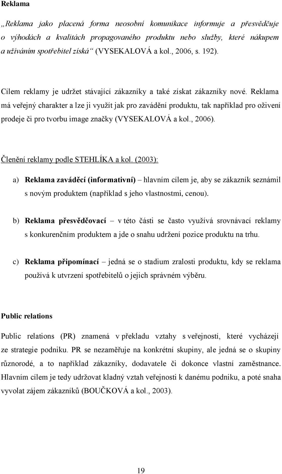 Reklama má veřejný charakter a lze ji vyuţít jak pro zavádění produktu, tak například pro oţivení prodeje či pro tvorbu image značky (VYSEKALOVÁ a kol., 2006). Členění reklamy podle STEHLÍKA a kol.