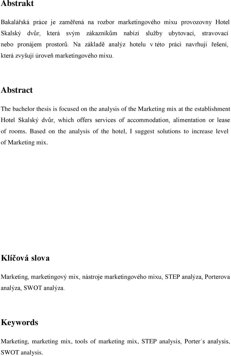 Abstract The bachelor thesis is focused on the analysis of the Marketing mix at the establishment Hotel Skalský dvůr, which offers services of accommodation, alimentation or lease of rooms.