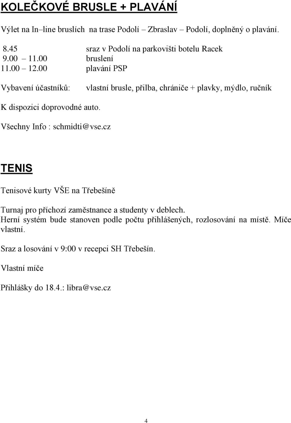 00 plavání PSP Vybavení účastníků: vlastní brusle, přilba, chrániče + plavky, mýdlo, ručník K dispozici doprovodné auto. Všechny Info : schmidti@vse.