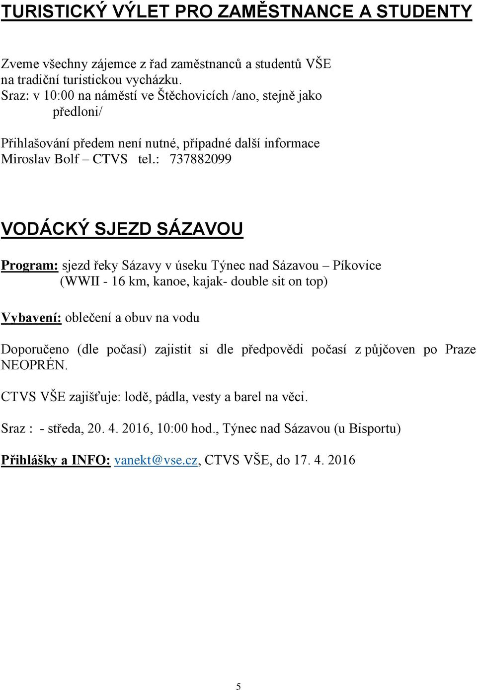 : 737882099 VODÁCKÝ SJEZD SÁZAVOU Program: sjezd řeky Sázavy v úseku Týnec nad Sázavou Píkovice (WWII - 16 km, kanoe, kajak- double sit on top) Vybavení: oblečení a obuv na vodu